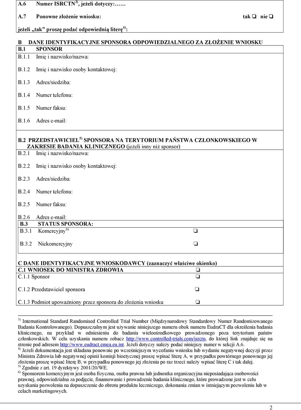 2 PRZEDSTAWICIEL 5) SPONSORA NA TERYTORIUM PAŃSTWA CZŁONKOWSKIEGO W ZAKRESIE BADANIA KLINICZNEGO (jeżeli inny niż sponsor) B.2.1 Imię i nazwisko/nazwa: B.2.2 B.2.3 B.2.4 B.2.5 Imię i nazwisko osoby kontaktowej: Adres/siedziba: Numer telefonu: Numer faksu: B.