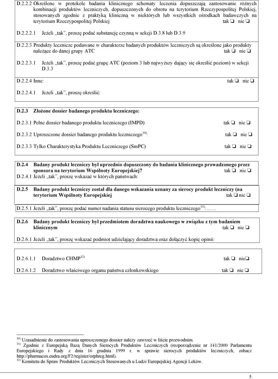 8 lub D.3.9 D.2.2.3 Produkty lecznicze podawane w charakterze badanych produktów leczniczych są określone jako produkty należące do danej grupy ATC D.2.2.3.1 Jeżeli tak, proszę podać grupę ATC (poziom 3 lub najwyższy dający się określić poziom) w sekcji D.