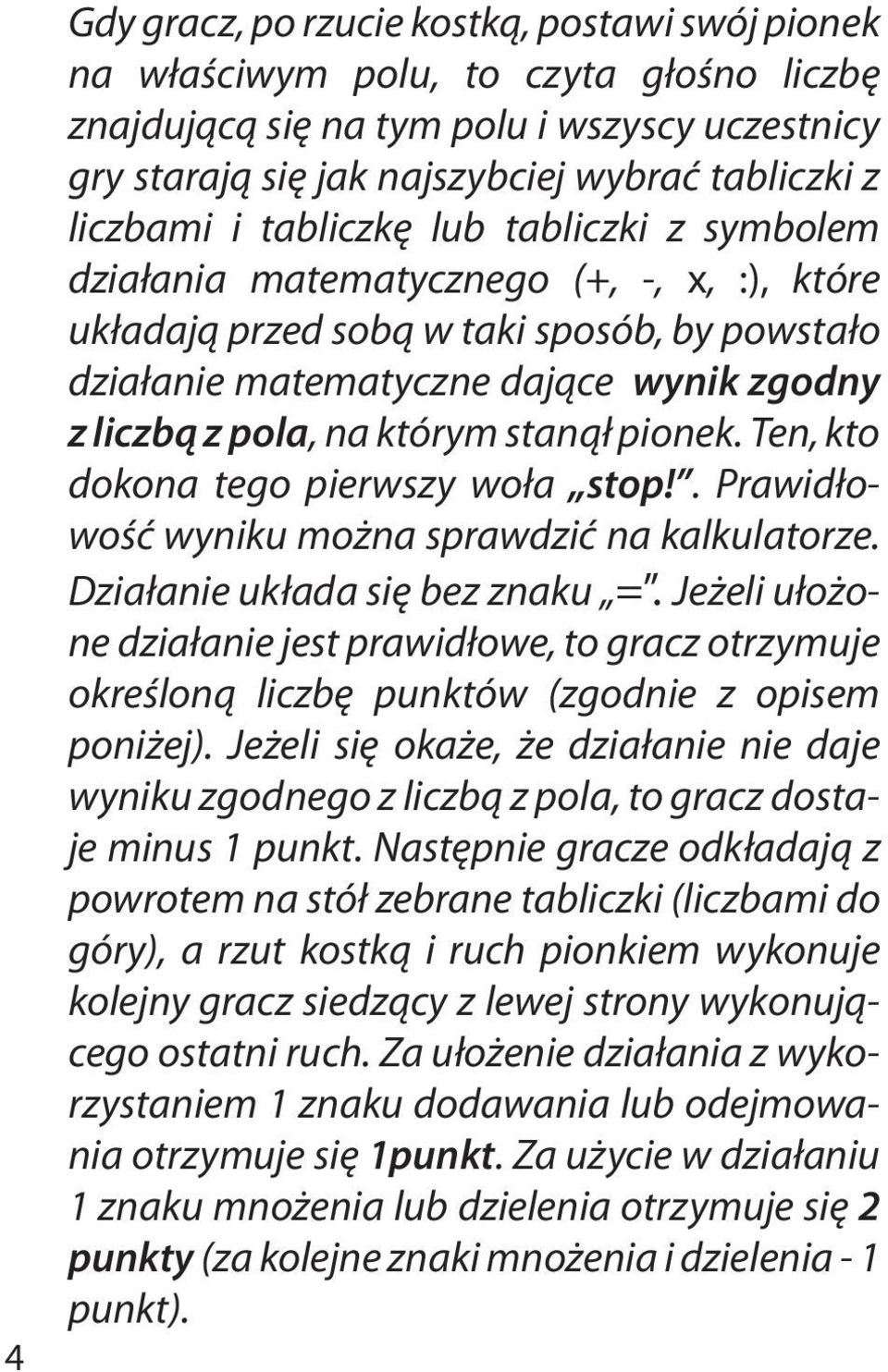 na którym stanął pionek. Ten, kto dokona tego pierwszy woła stop!. Prawidłowość wyniku można sprawdzić na kalkulatorze. Działanie układa się bez znaku =.