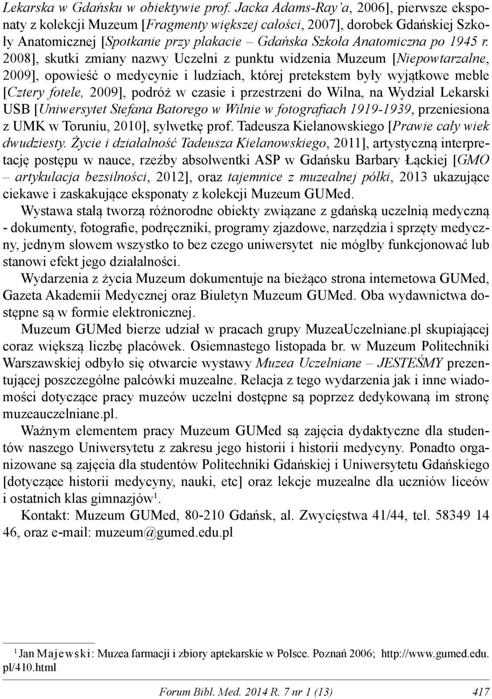 2008], skutki zmiany nazwy Uczelni z punktu widzenia Muzeum [Niepowtarzalne, 2009], opowieść o medycynie i ludziach, której pretekstem były wyjątkowe meble [Cztery fotele, 2009], podróż w czasie i