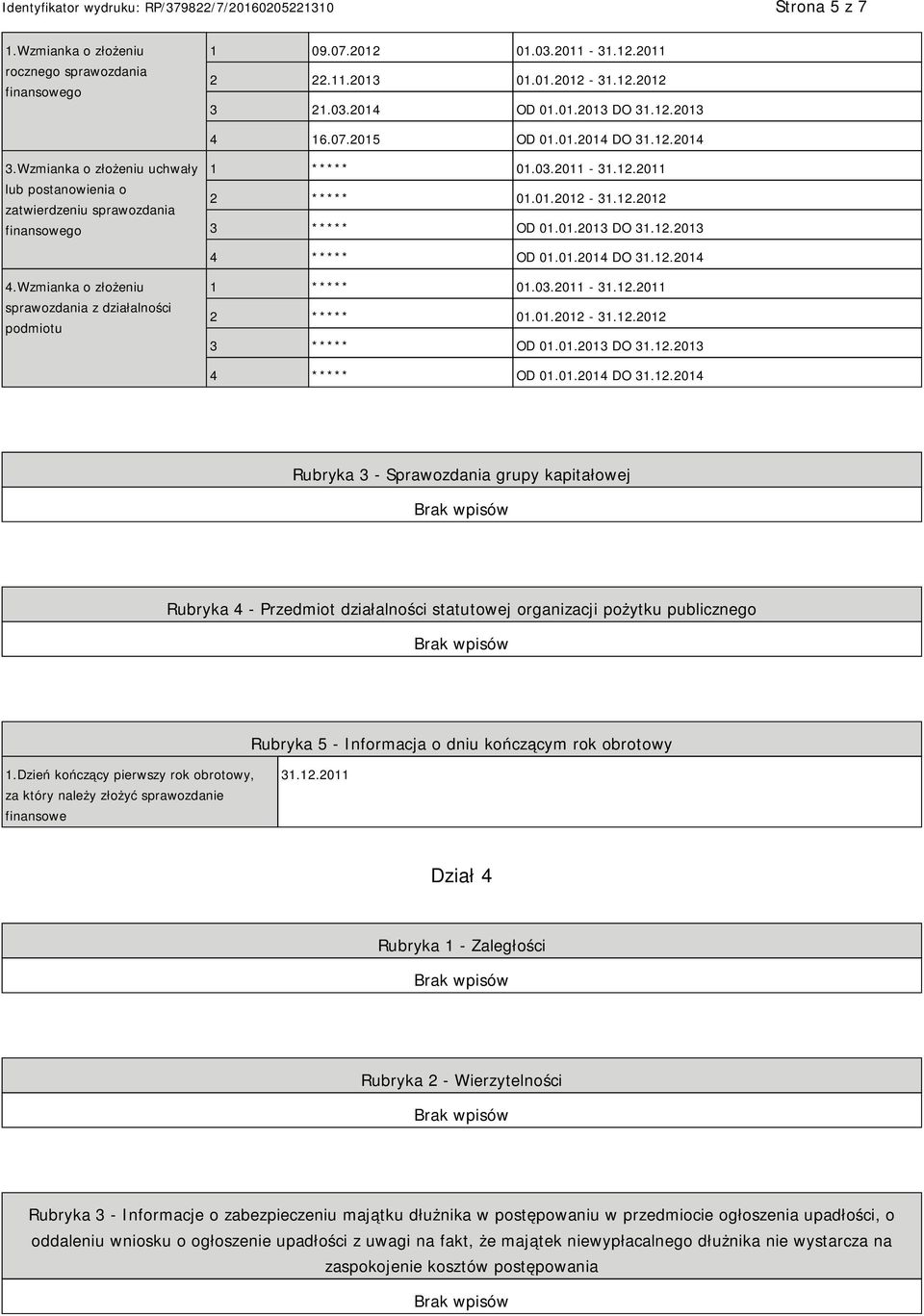12.2013 4 ***** OD 01.01.2014 DO 31.12.2014 4.Wzmianka o złożeniu sprawozdania z działalności podmiotu 1 ***** 01.03.2011-31.12.2011 2 ***** 01.01.2012-31.12.2012 3 ***** OD 01.01.2013 DO 31.12.2013 4 ***** OD 01.01.2014 DO 31.12.2014 Rubryka 3 - Sprawozdania grupy kapitałowej Rubryka 4 - Przedmiot działalności statutowej organizacji pożytku publicznego Rubryka 5 - Informacja o dniu kończącym rok obrotowy 1.