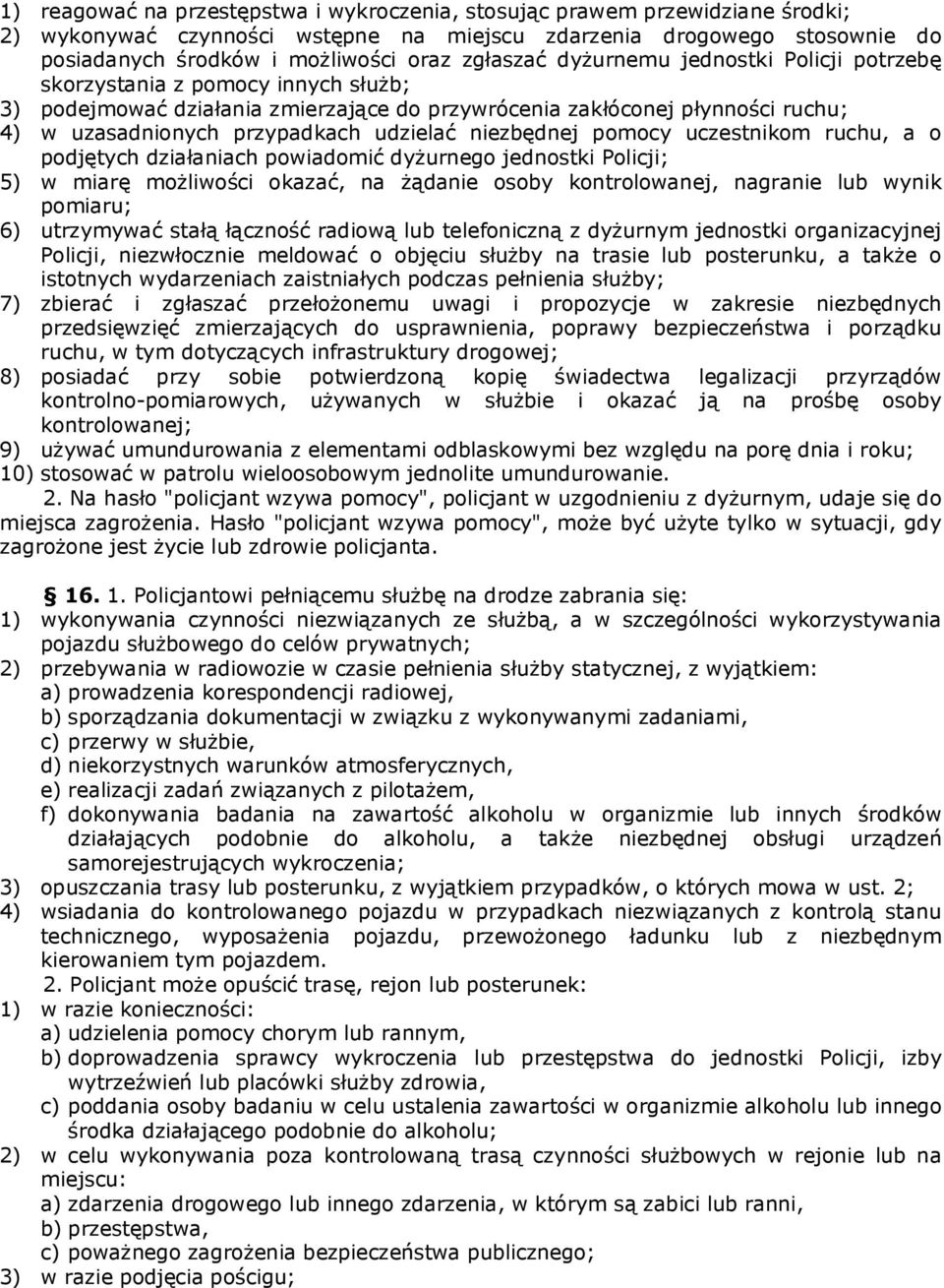 udzielać niezbędnej pomocy uczestnikom ruchu, a o podjętych działaniach powiadomić dyżurnego jednostki Policji; 5) w miarę możliwości okazać, na żądanie osoby kontrolowanej, nagranie lub wynik