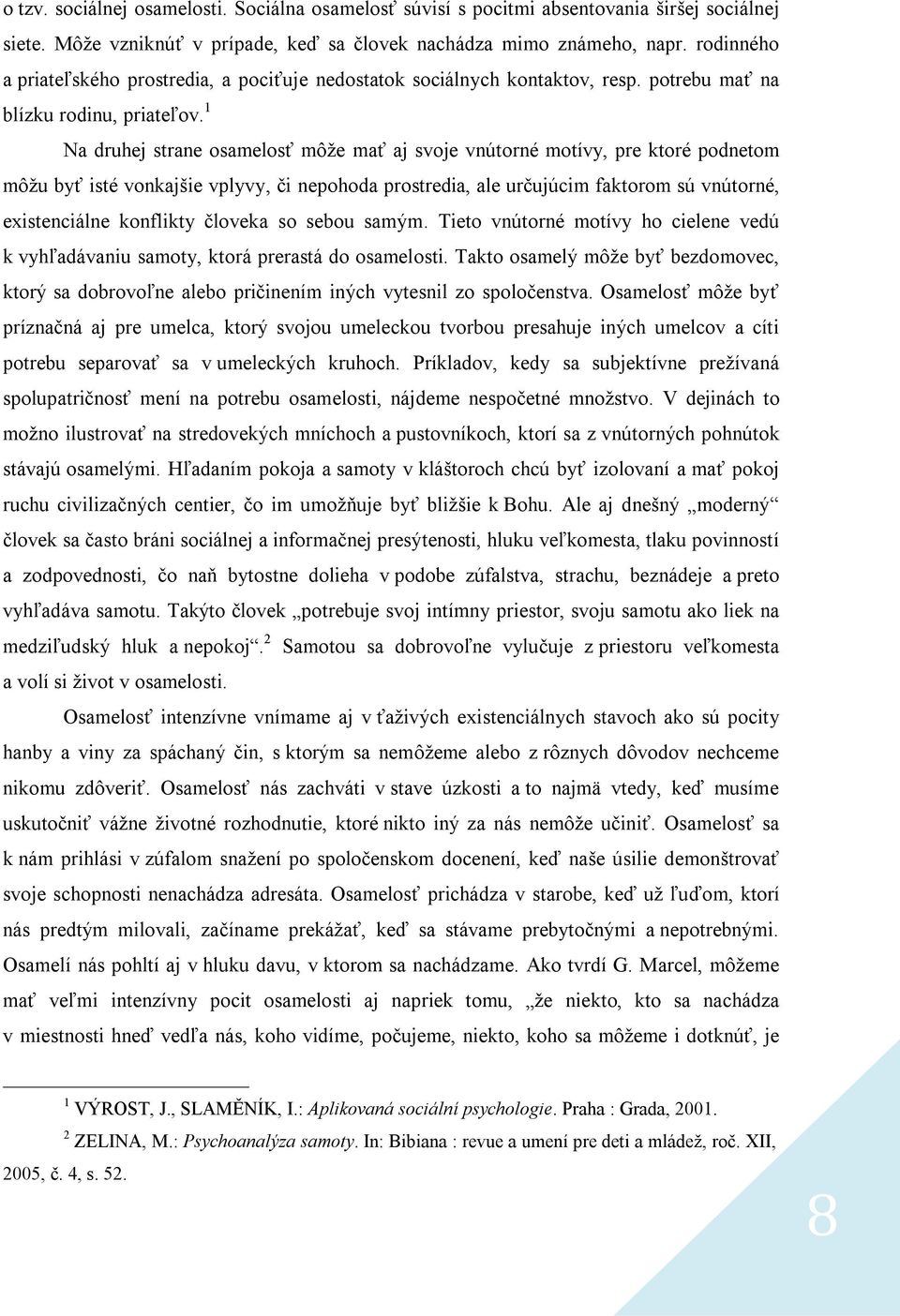 1 Na druhej strane osamelosť môže mať aj svoje vnútorné motívy, pre ktoré podnetom môžu byť isté vonkajšie vplyvy, či nepohoda prostredia, ale určujúcim faktorom sú vnútorné, existenciálne konflikty