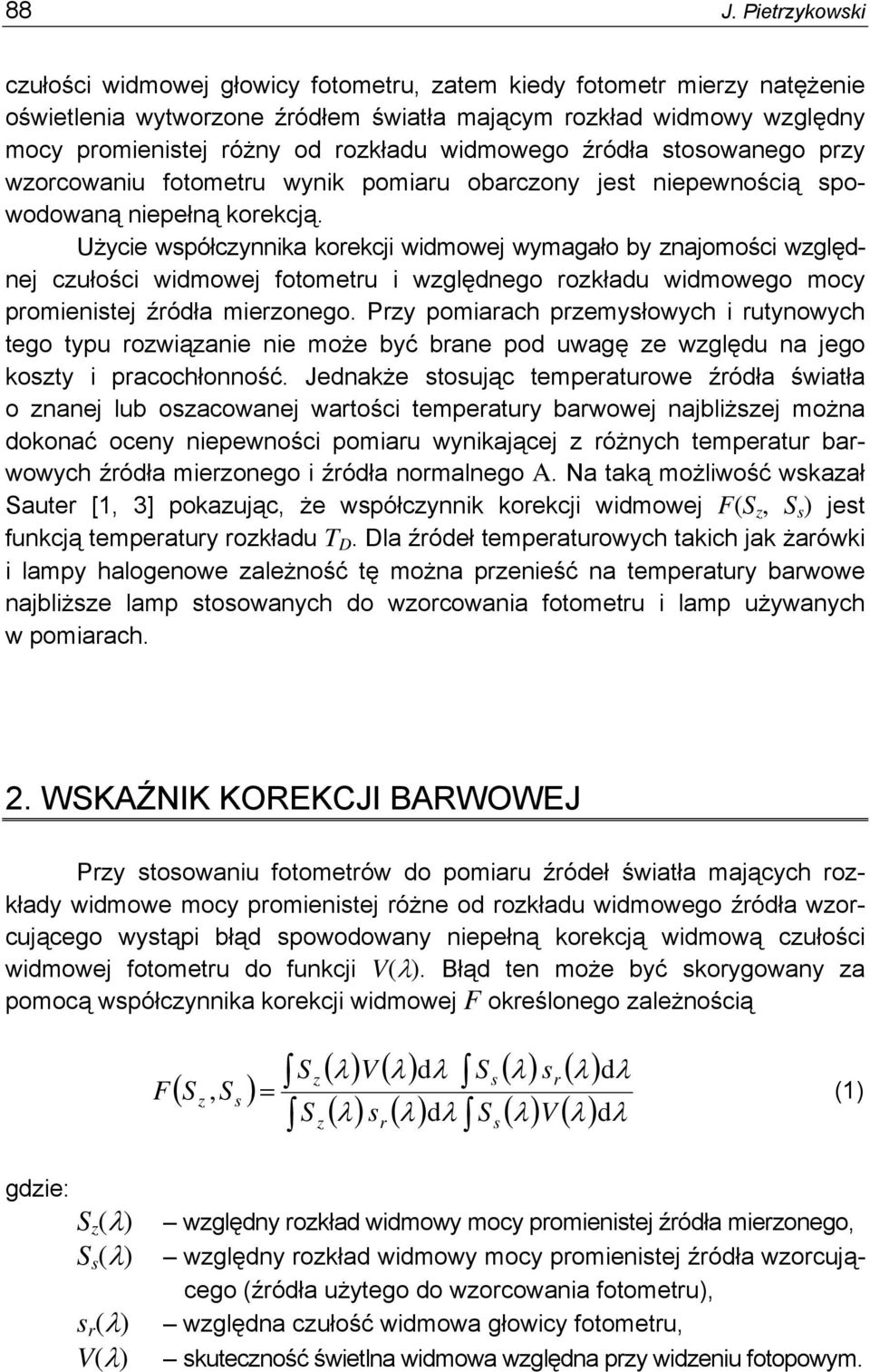 Użycie współczynnika korekcji widmowej wymagało by znajomości względnej czułości widmowej fotometru i względnego rozkładu widmowego mocy promienistej źródła mierzonego.