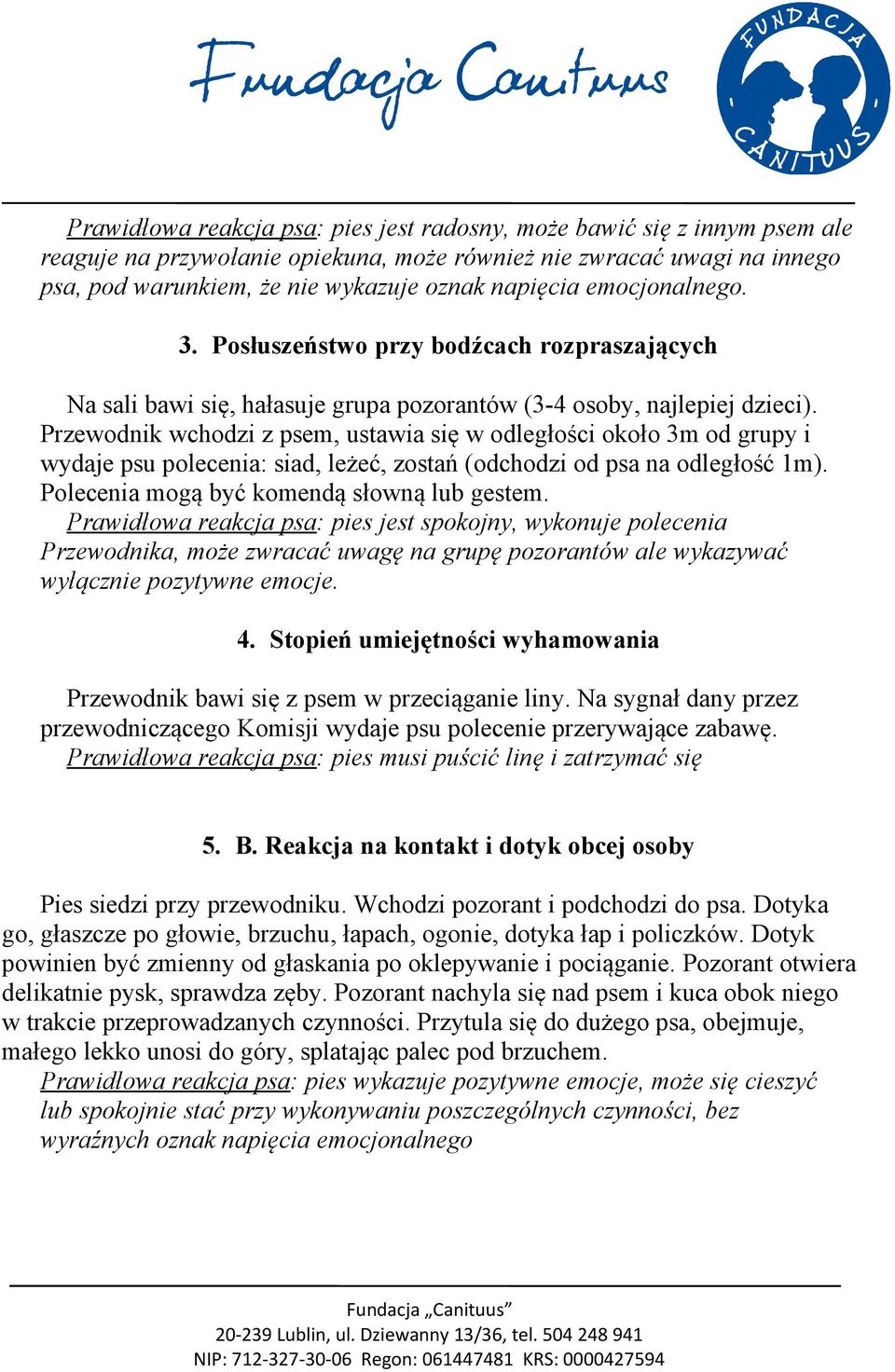 Przewodnik wchodzi z psem, ustawia się w odległości około 3m od grupy i wydaje psu polecenia: siad, leżeć, zostań (odchodzi od psa na odległość 1m). Polecenia mogą być komendą słowną lub gestem.