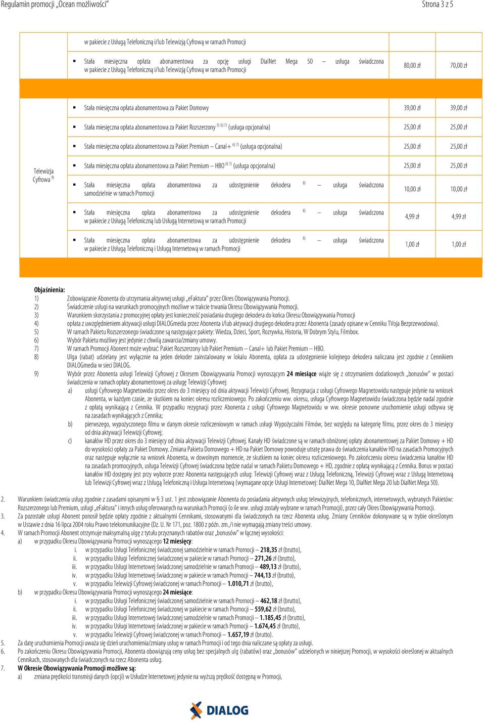 opcjonalna) 25,00 zł 25,00 zł Telewizja Cyfrowa 9) Stała miesięczna opłata abonamentowa za Pakiet Premium HBO 6) 7) (usługa opcjonalna) 25,00 zł 25,00 zł samodzielnie w ramach Promocji 10,00 zł 10,00