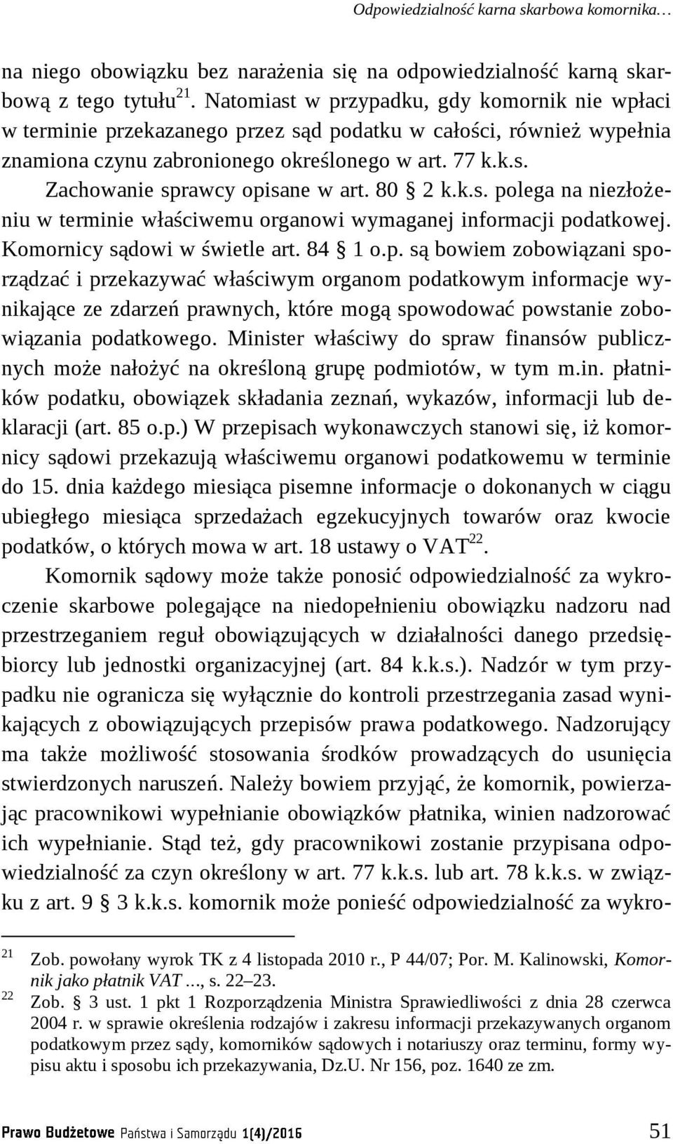 80 2 k.k.s. polega na niezłożeniu w terminie właściwemu organowi wymaganej informacji podatkowej. Komornicy sądowi w świetle art. 84 1 o.p. są bowiem zobowiązani sporządzać i przekazywać właściwym organom podatkowym informacje wynikające ze zdarzeń prawnych, które mogą spowodować powstanie zobowiązania podatkowego.