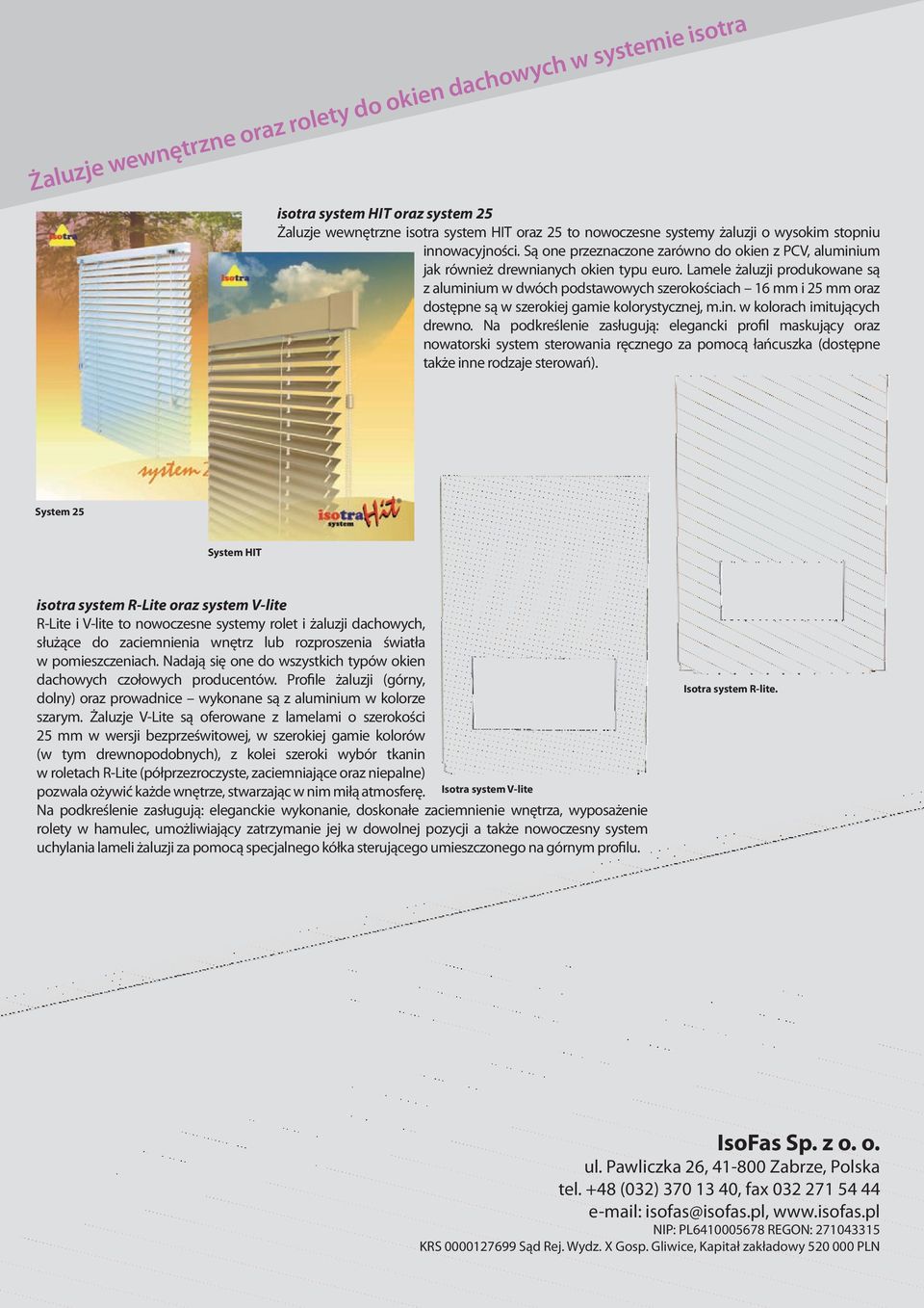 Lamele żaluzji produkowane są z aluminium w dwóch podstawowych szerokościach 16 mm i 25 mm oraz dostępne są w szerokiej gamie kolorystycznej, m.in. w kolorach imitujących drewno.