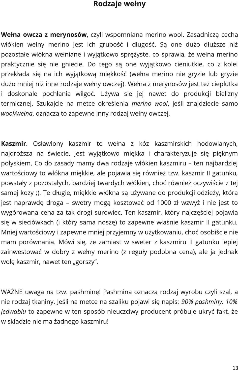 Do tego są one wyjątkowo cieniutkie, co z kolei przekłada się na ich wyjątkową miękkość (wełna merino nie gryzie lub gryzie dużo mniej niż inne rodzaje wełny owczej).