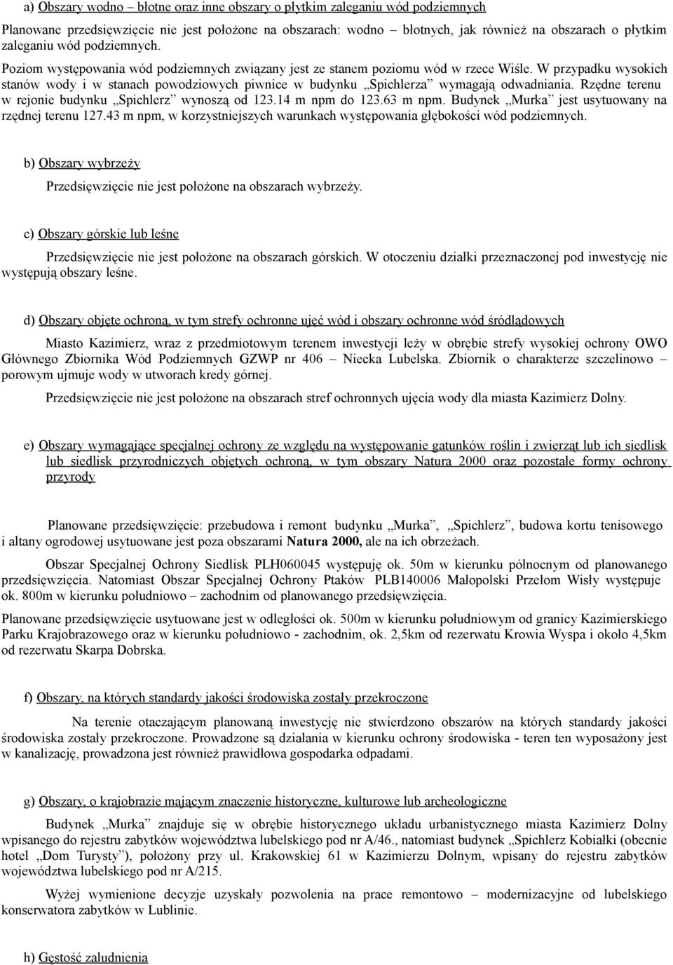 W przypadku wysokich stanów wody i w stanach powodziowych piwnice w budynku Spichlerza wymagają odwadniania. Rzędne terenu w rejonie budynku Spichlerz wynoszą od 123.14 m npm do 123.63 m npm.