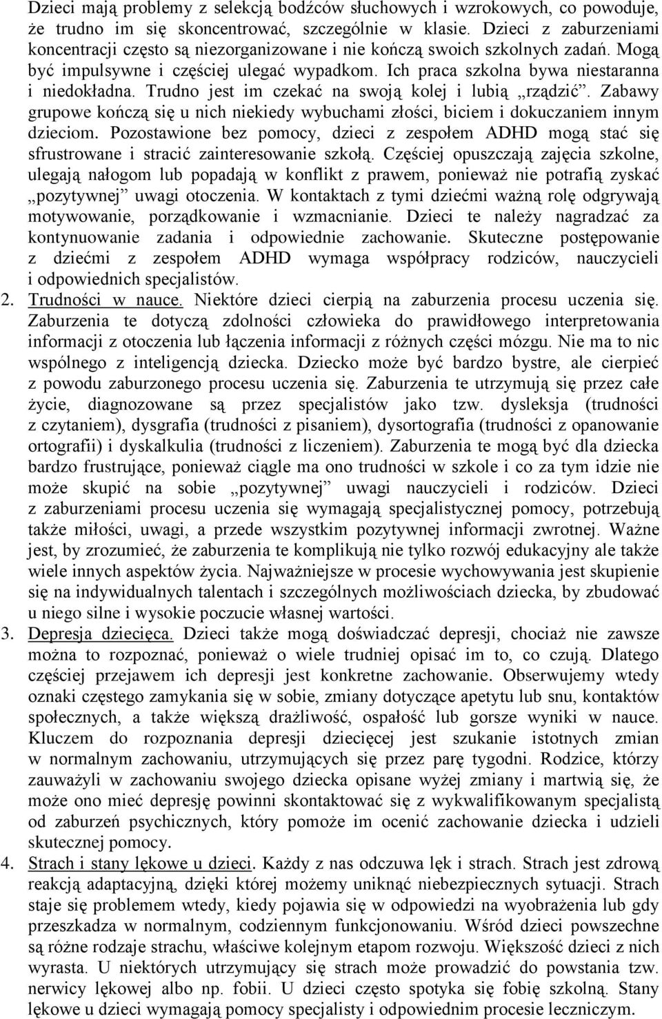 Trudno jest im czekać na swoją kolej i lubią rządzić. Zabawy grupowe kończą się u nich niekiedy wybuchami złości, biciem i dokuczaniem innym dzieciom.