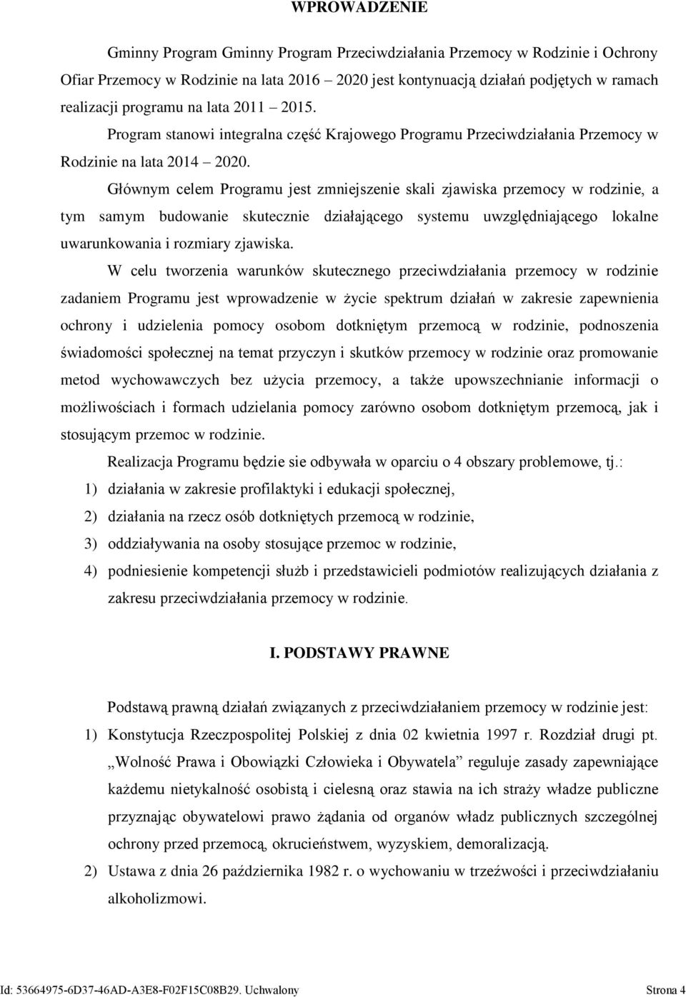 Głównym celem Programu jest zmniejszenie skali zjawiska przemocy w rodzinie, a tym samym budowanie skutecznie działającego systemu uwzględniającego lokalne uwarunkowania i rozmiary zjawiska.