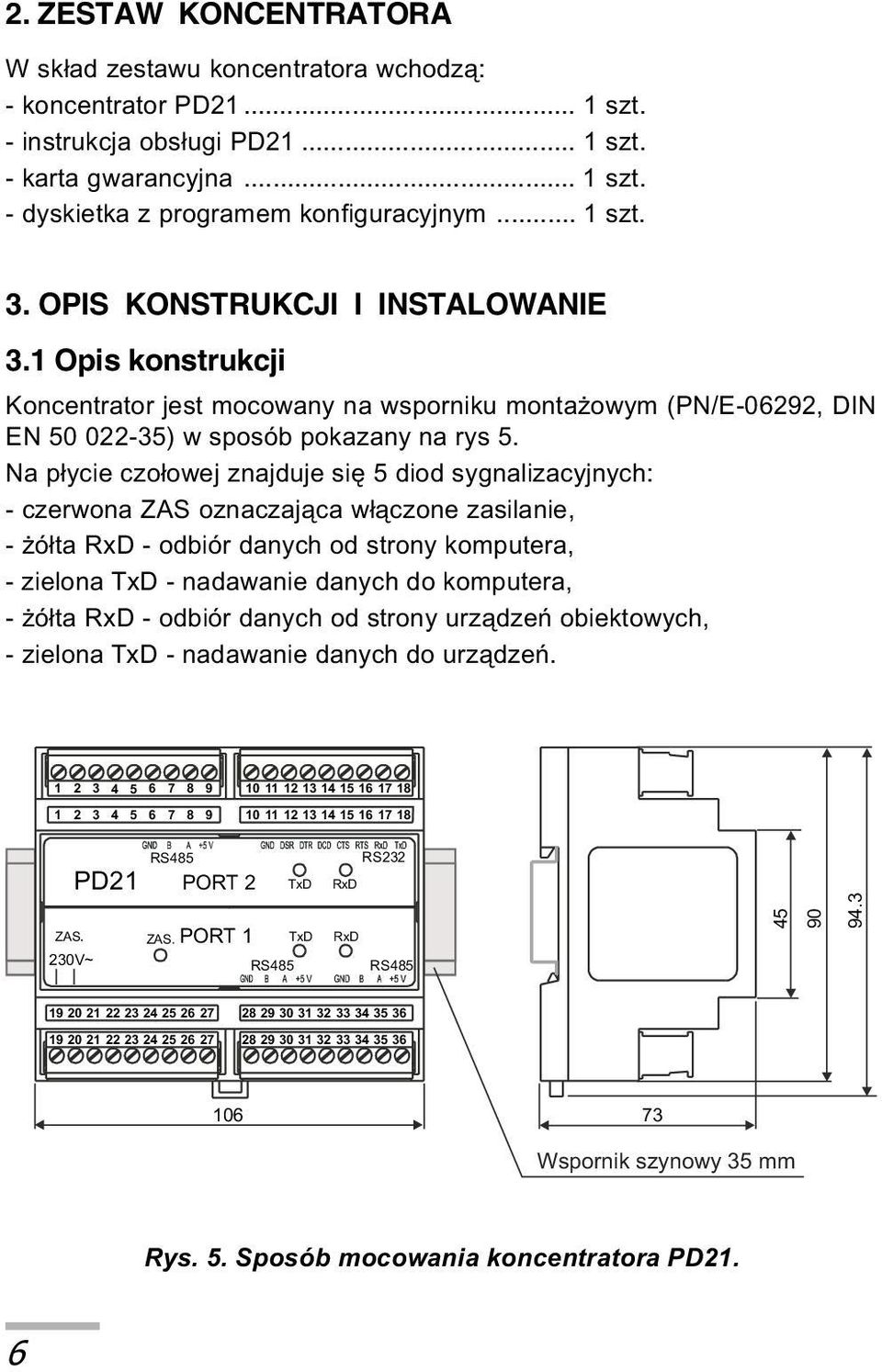 Na p³ycie czo³owej znajduje siê 5 diod sygnalizacyjnych: - czerwona ZAS oznaczaj¹ca w³¹czone zasilanie, - ó³ta RxD - odbiór danych od strony komputera, - zielona TxD - nadawanie danych do komputera,