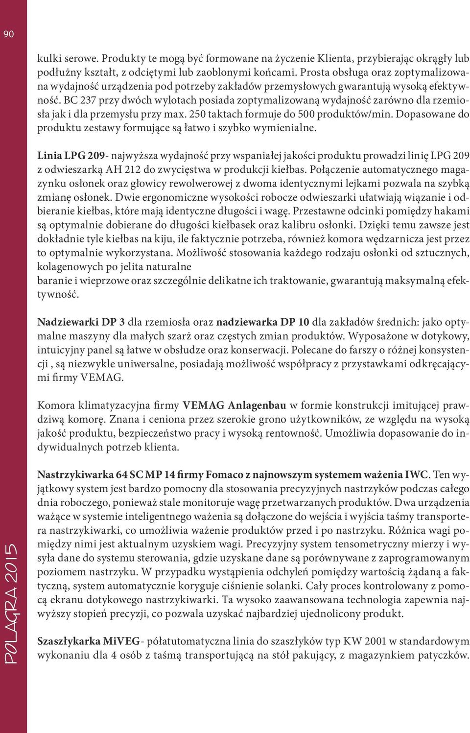 BC 237 przy dwóch wylotach posiada zoptymalizowaną wydajność zarówno dla rzemiosła jak i dla przemysłu przy max. 250 taktach formuje do 500 produktów/min.