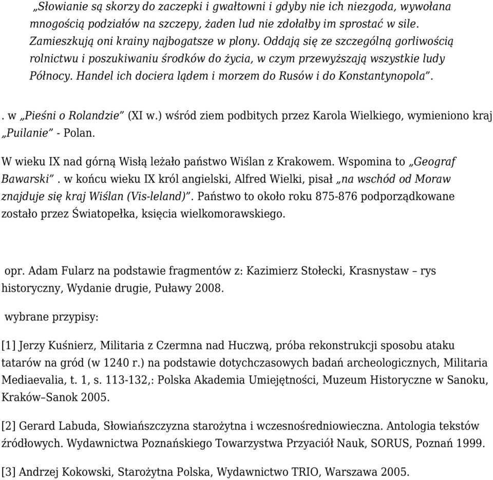 . w Pieśni o Rolandzie (XI w.) wśród ziem podbitych przez Karola Wielkiego, wymieniono kraj Puilanie - Polan. W wieku IX nad górną Wisłą leżało państwo Wiślan z Krakowem. Wspomina to Geograf Bawarski.