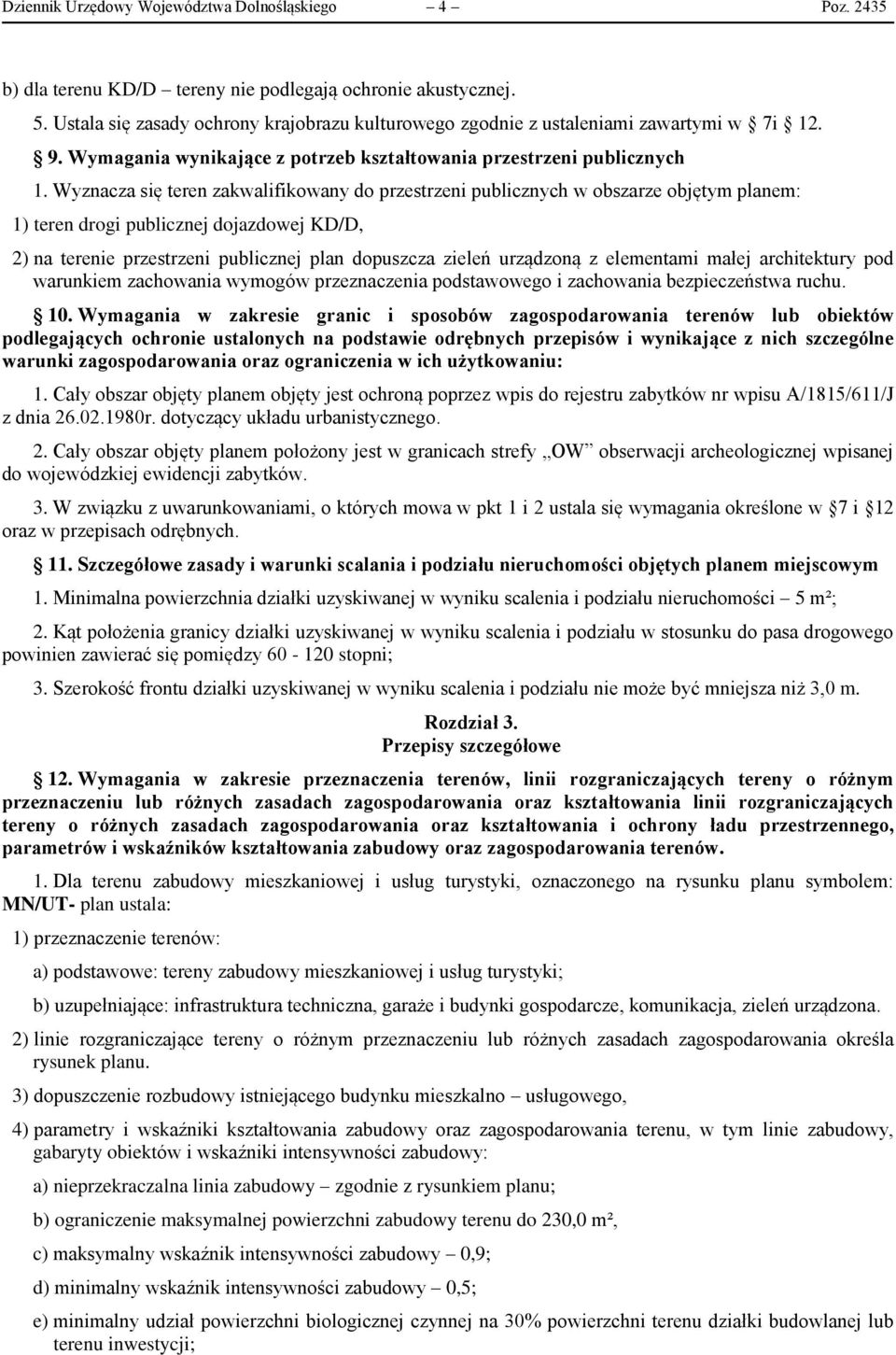 Wyznacza się teren zakwalifikowany do przestrzeni publicznych w obszarze objętym planem: 1) teren drogi publicznej dojazdowej KD/D, 2) na terenie przestrzeni publicznej plan dopuszcza zieleń