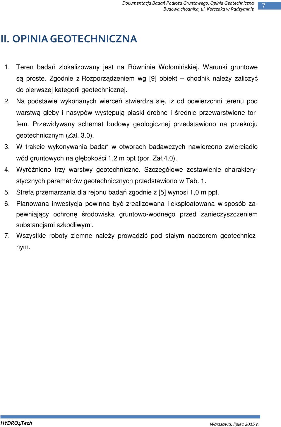 Na podstawie wykonanych wierceń stwierdza się, iż od powierzchni terenu pod warstwą gleby i nasypów występują piaski drobne i średnie przewarstwione torfem.