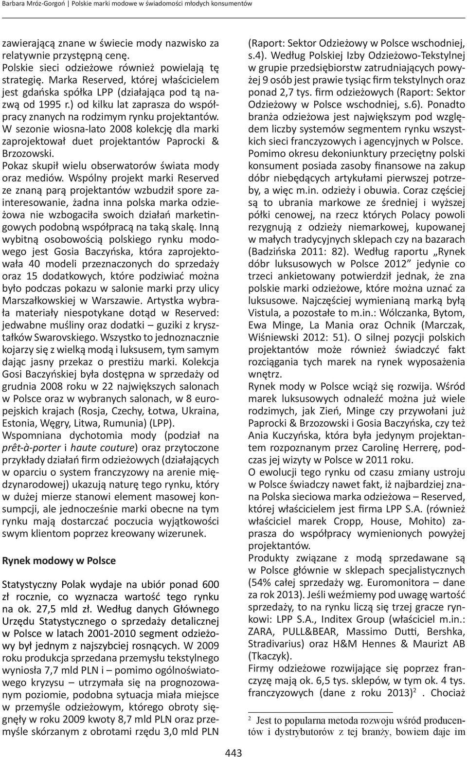 ) od kilku lat zaprasza do współpracy znanych na rodzimym rynku projektantów. W sezonie wiosna-lato 2008 kolekcję dla marki zaprojektował duet projektantów Paprocki & Brzozowski.