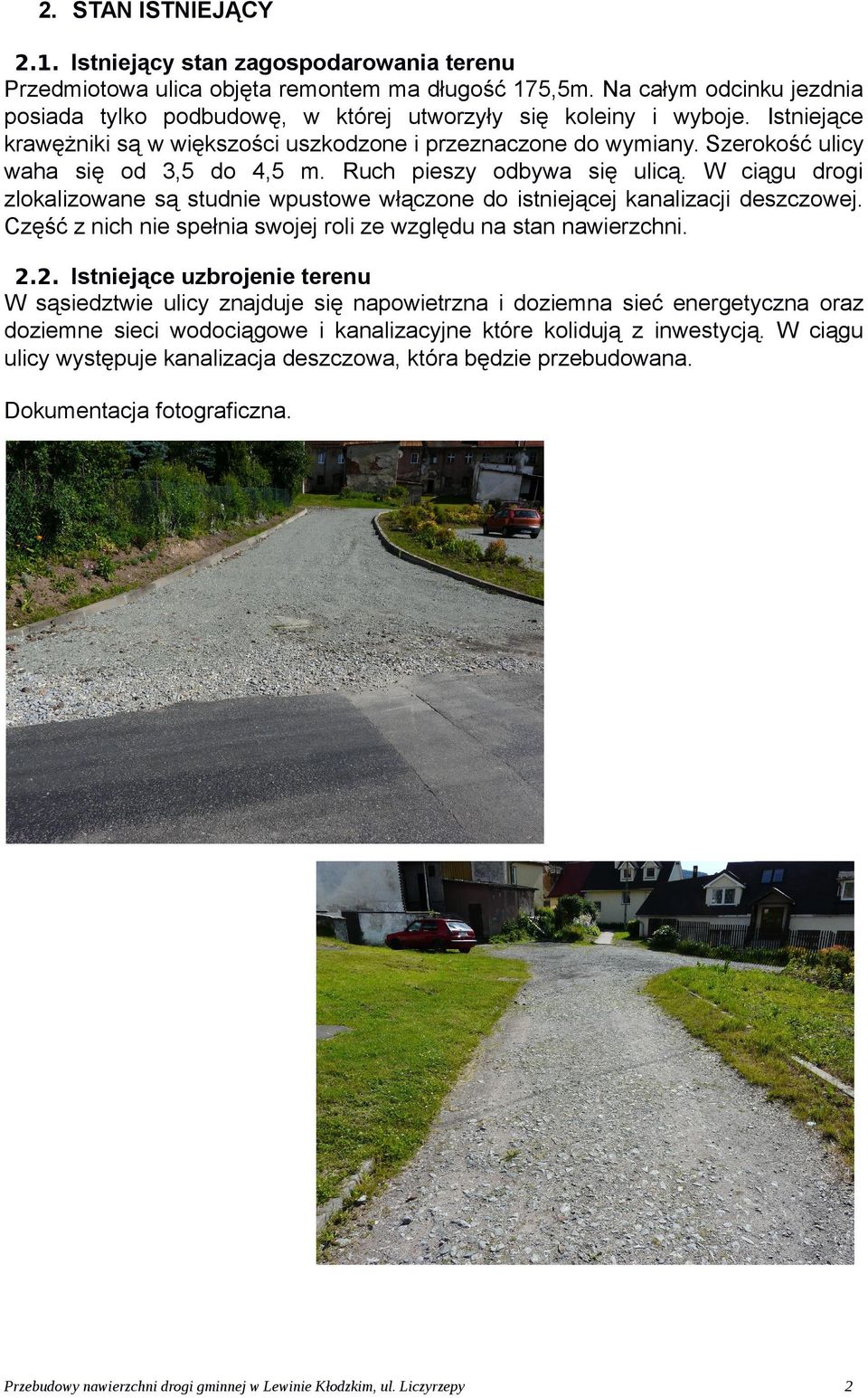 Szerokość ulicy waha się od 3,5 do 4,5 m. Ruch pieszy odbywa się ulicą. W ciągu drogi zlokalizowane są studnie wpustowe włączone do istniejącej kanalizacji deszczowej.