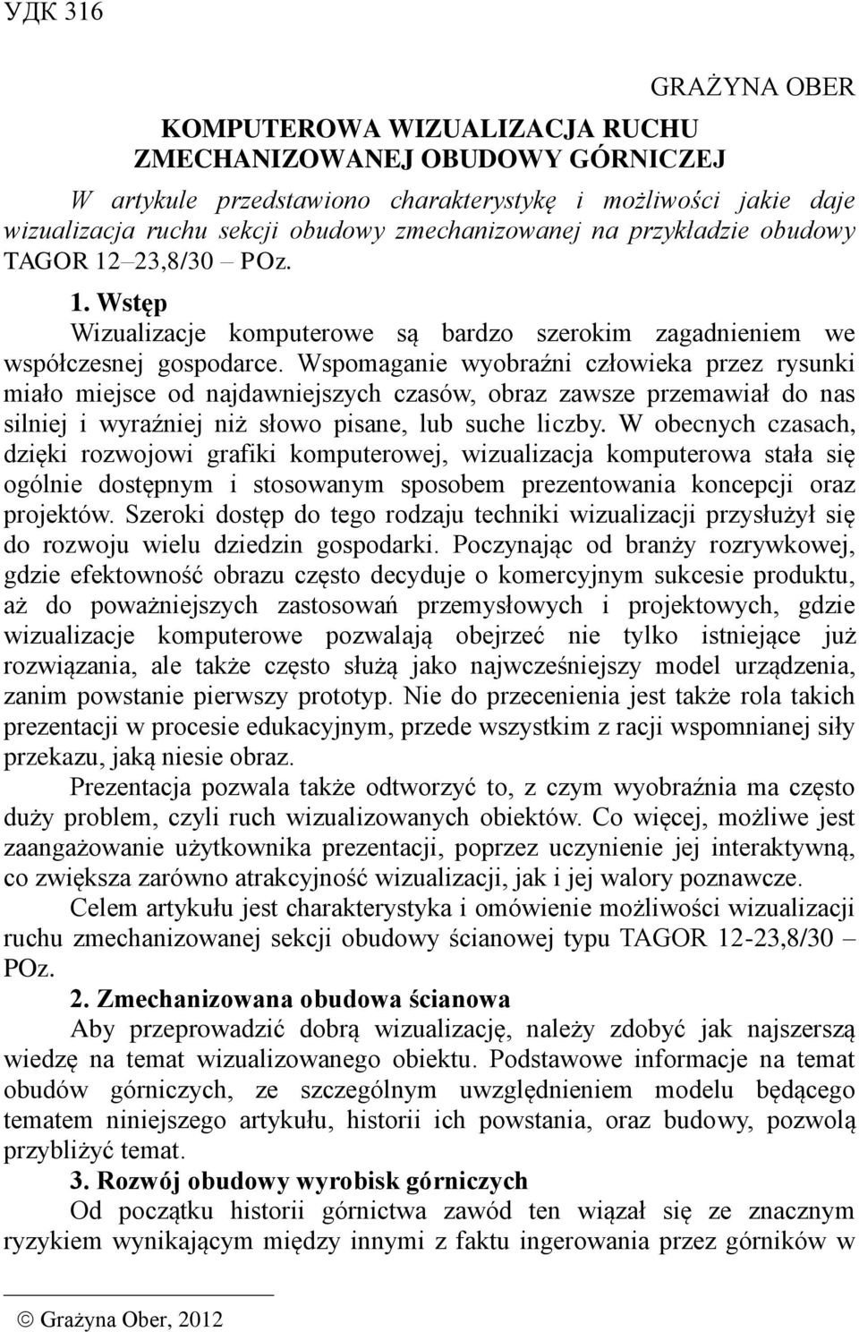 Wspomaganie wyobraźni człowieka przez rysunki miało miejsce od najdawniejszych czasów, obraz zawsze przemawiał do nas silniej i wyraźniej niż słowo pisane, lub suche liczby.