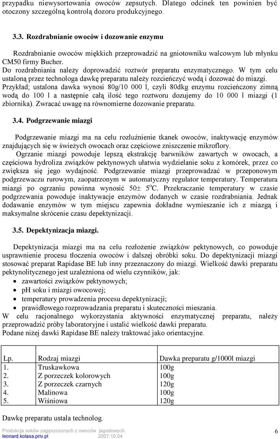 Do rozdrabniania należy doprowadzić roztwór preparatu enzymatycznego. W tym celu ustaloną przez technologa dawkę preparatu należy rozcieńczyć wodą i dozować do miazgi.
