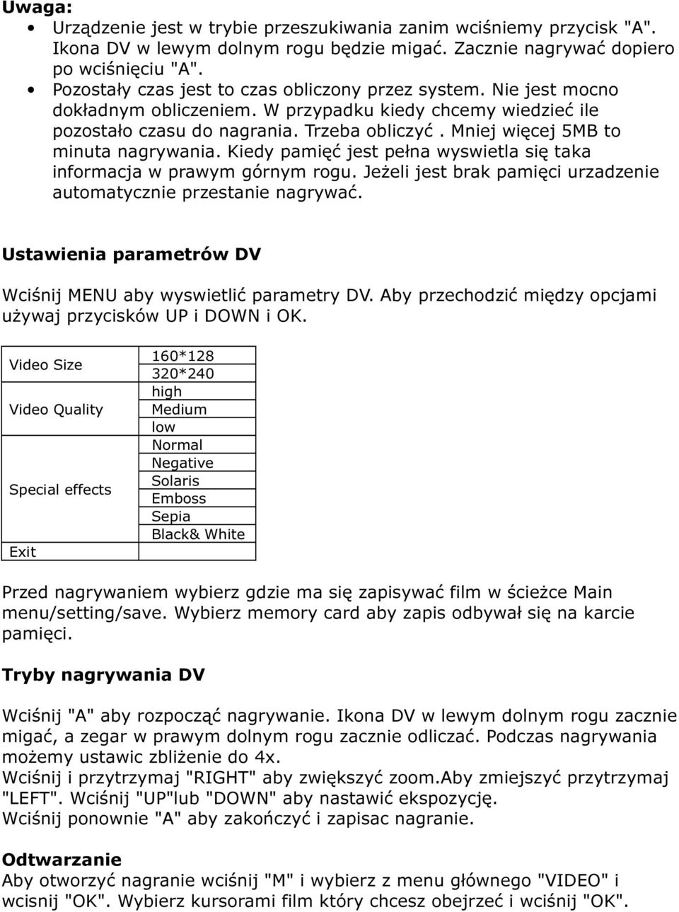 Mniej więcej 5MB to minuta nagrywania. Kiedy pamięć jest pełna wyswietla się taka informacja w prawym górnym rogu. Jeżeli jest brak pamięci urzadzenie automatycznie przestanie nagrywać.