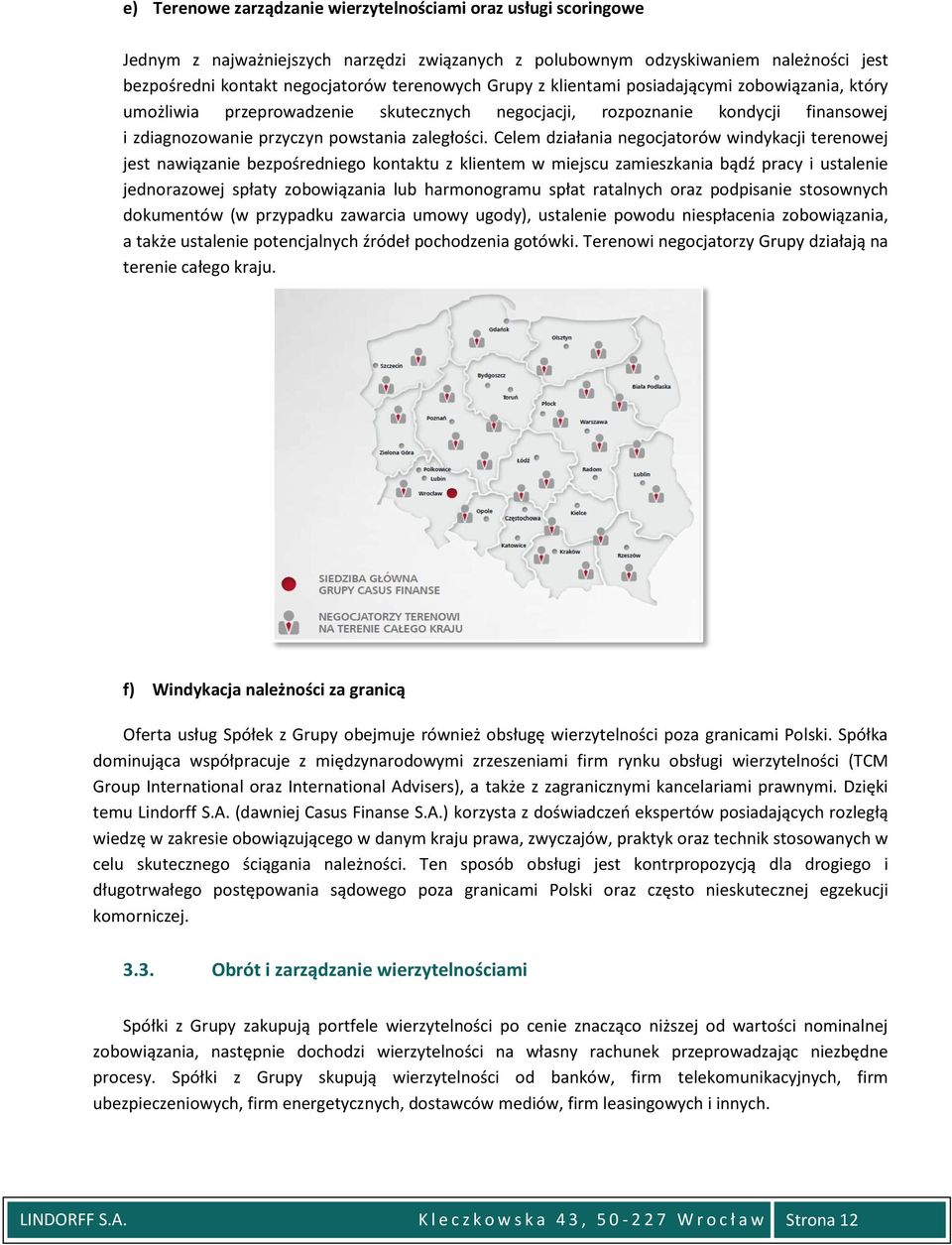 Celem działania negocjatorów windykacji terenowej jest nawiązanie bezpośredniego kontaktu z klientem w miejscu zamieszkania bądź pracy i ustalenie jednorazowej spłaty zobowiązania lub harmonogramu