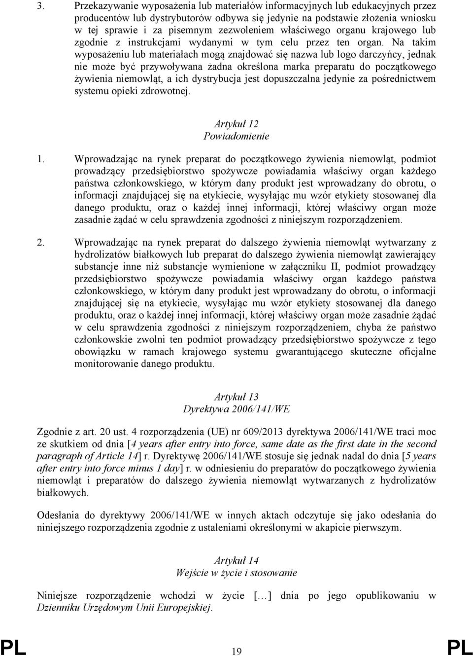Na takim wyposażeniu lub materiałach mogą znajdować się nazwa lub logo darczyńcy, jednak nie może być przywoływana żadna określona marka preparatu do początkowego żywienia niemowląt, a ich