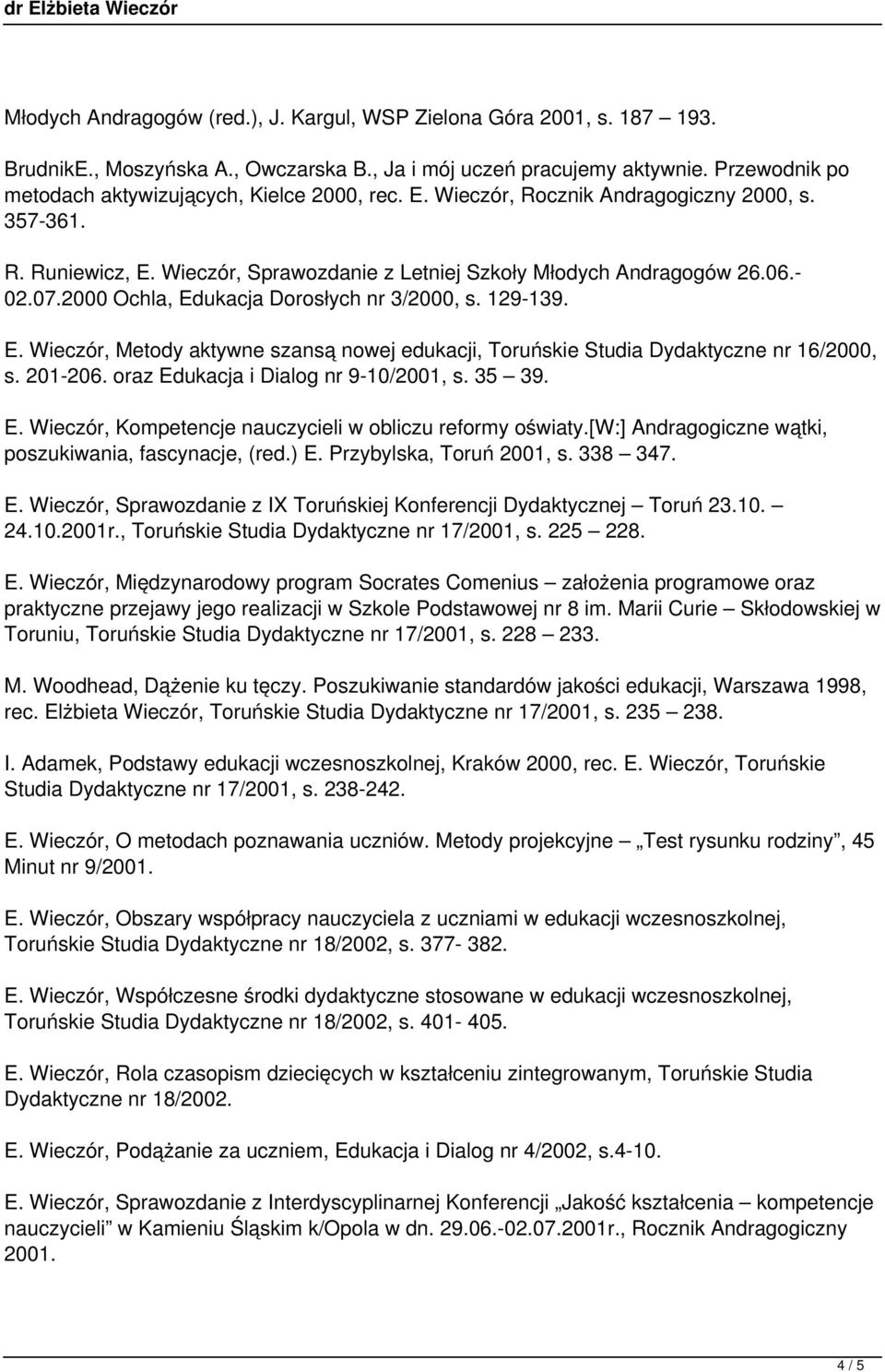 2000 Ochla, Edukacja Dorosłych nr 3/2000, s. 129-139. E. Wieczór, Metody aktywne szansą nowej edukacji, Toruńskie Studia Dydaktyczne nr 16/2000, s. 201-206. oraz Edukacja i Dialog nr 9-10/2001, s.