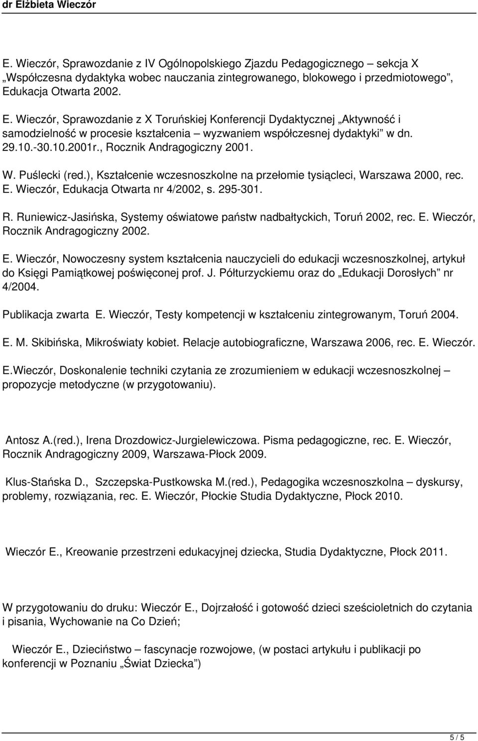 , Rocznik Andragogiczny 2001. W. Puślecki (red.), Kształcenie wczesnoszkolne na przełomie tysiącleci, Warszawa 2000, rec. E. Wieczór, Edukacja Otwarta nr 4/2002, s. 295-301. R. Runiewicz-Jasińska, Systemy oświatowe państw nadbałtyckich, Toruń 2002, rec.