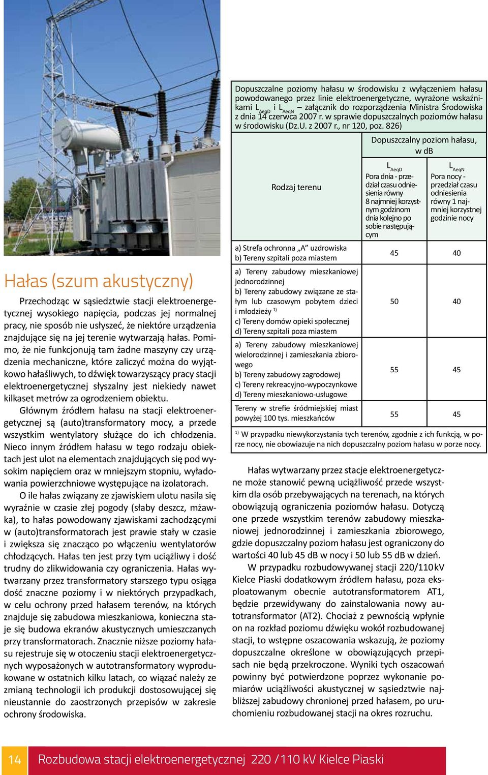826) Dopuszczalny poziom hałasu, w db Hałas (szum akustyczny) Przechodząc w sąsiedztwie stacji elektroenergetycznej wysokiego napięcia, podczas jej normalnej pracy, nie sposób nie usłyszeć, że