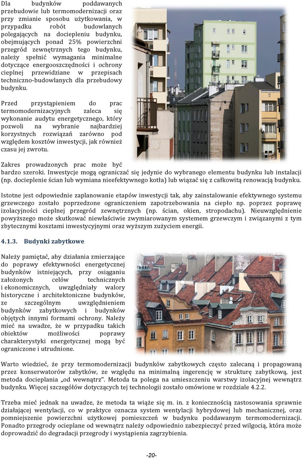 Przed przystąpieniem do prac termomodernizacyjnych zaleca się wykonanie audytu energetycznego, który pozwoli na wybranie najbardziej korzystnych rozwiązań zarówno pod względem kosztów inwestycji, jak