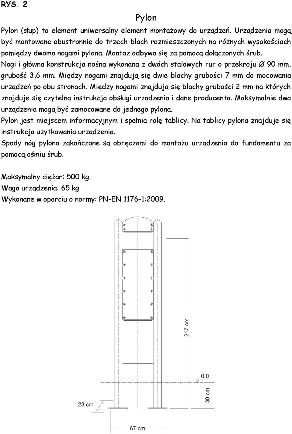 Nogi i główna konstrukcja nośna wykonana z dwóch stalowych rur o przekroju Ø 90 mm, grubość 3,6 mm. Między nogami znajdują się dwie blachy grubości 7 mm do mocowania urządzeń po obu stronach.