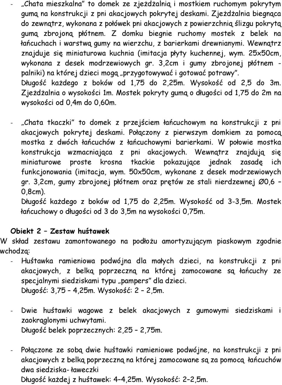 Z domku biegnie ruchomy mostek z belek na łańcuchach i warstwą gumy na wierzchu, z barierkami drewnianymi. Wewnątrz znajduje się miniaturowa kuchnia (imitacja płyty kuchennej, wym.
