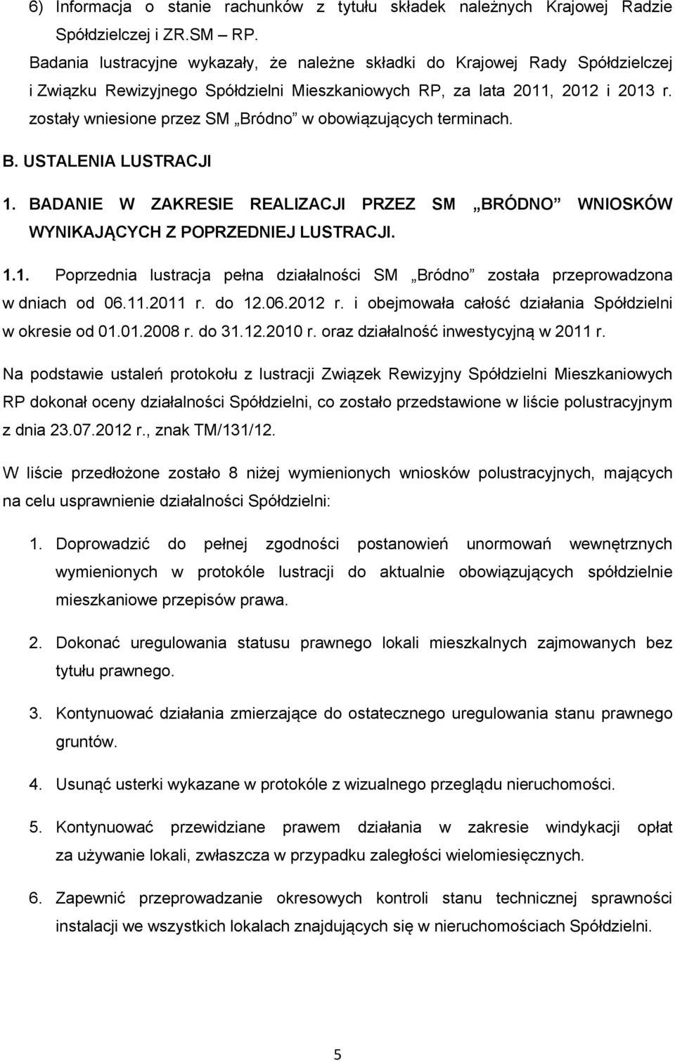 zostały wniesione przez SM Bródno w obowiązujących terminach. B. USTALENIA LUSTRACJI 1. BADANIE W ZAKRESIE REALIZACJI PRZEZ SM BRÓDNO WNIOSKÓW WYNIKAJĄCYCH Z POPRZEDNIEJ LUSTRACJI. 1.1. Poprzednia lustracja pełna działalności SM Bródno została przeprowadzona w dniach od 06.