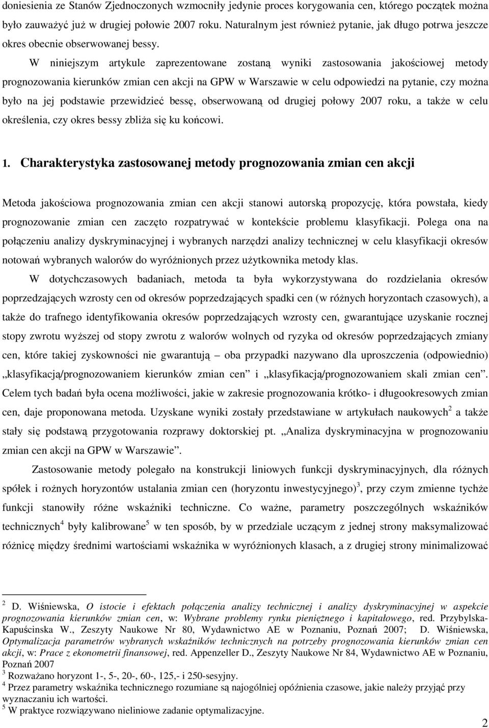 W niniejszym arykule zaprezenowane zosaną wyniki zasosowania jakościowej meody prognozowania kierunków zmian cen akcji na GPW w Warszawie w celu odpowiedzi na pyanie, czy moŝna było na jej podsawie