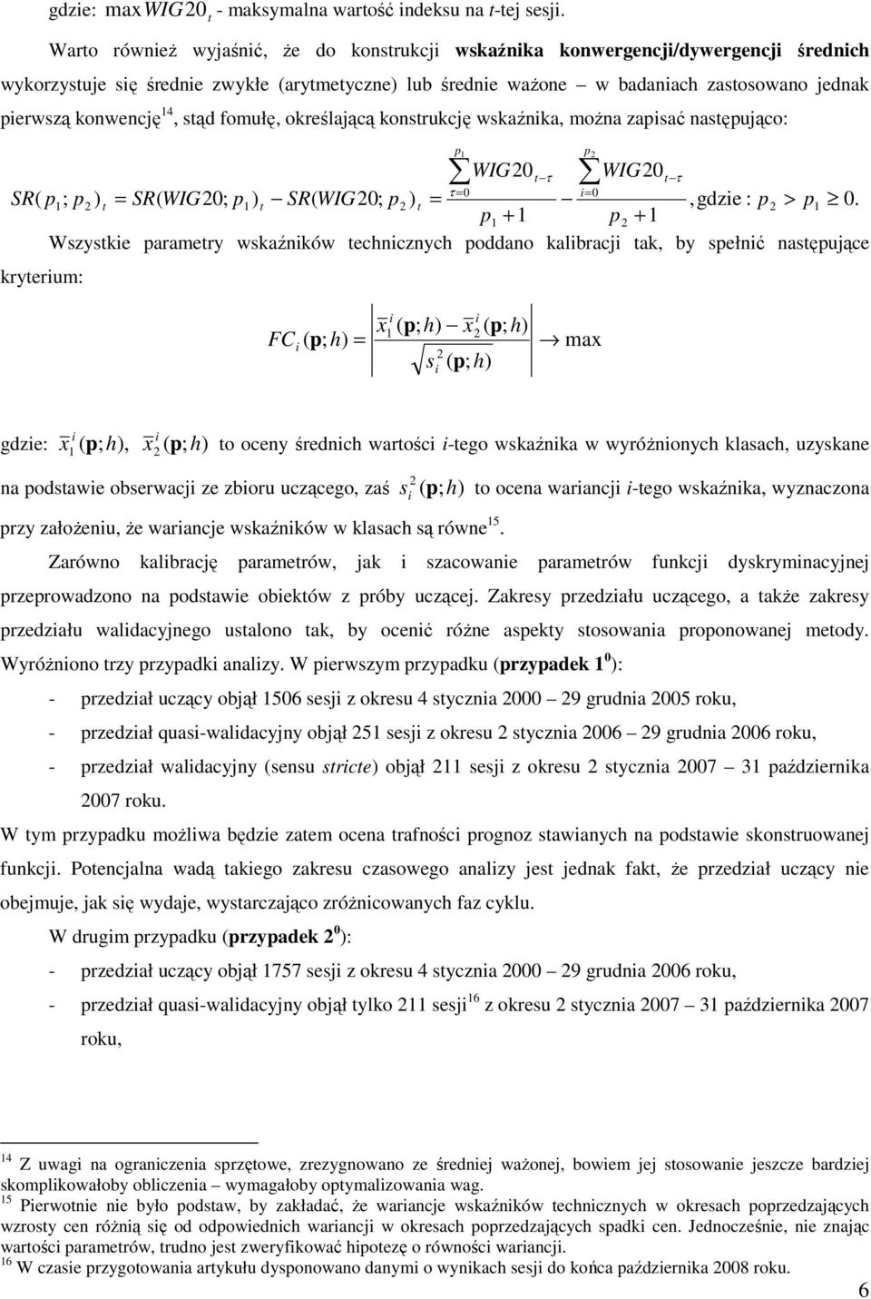 sąd fomułę, określającą konsrukcję wskaźnika, moŝna zapisać nasępująco: WIG0 τ WIG0 τ τ = 0 i= 0 SR( p; p ) = SR( WIG0; p) SR( WIG0; p ) =,gdzie : p > p 0.