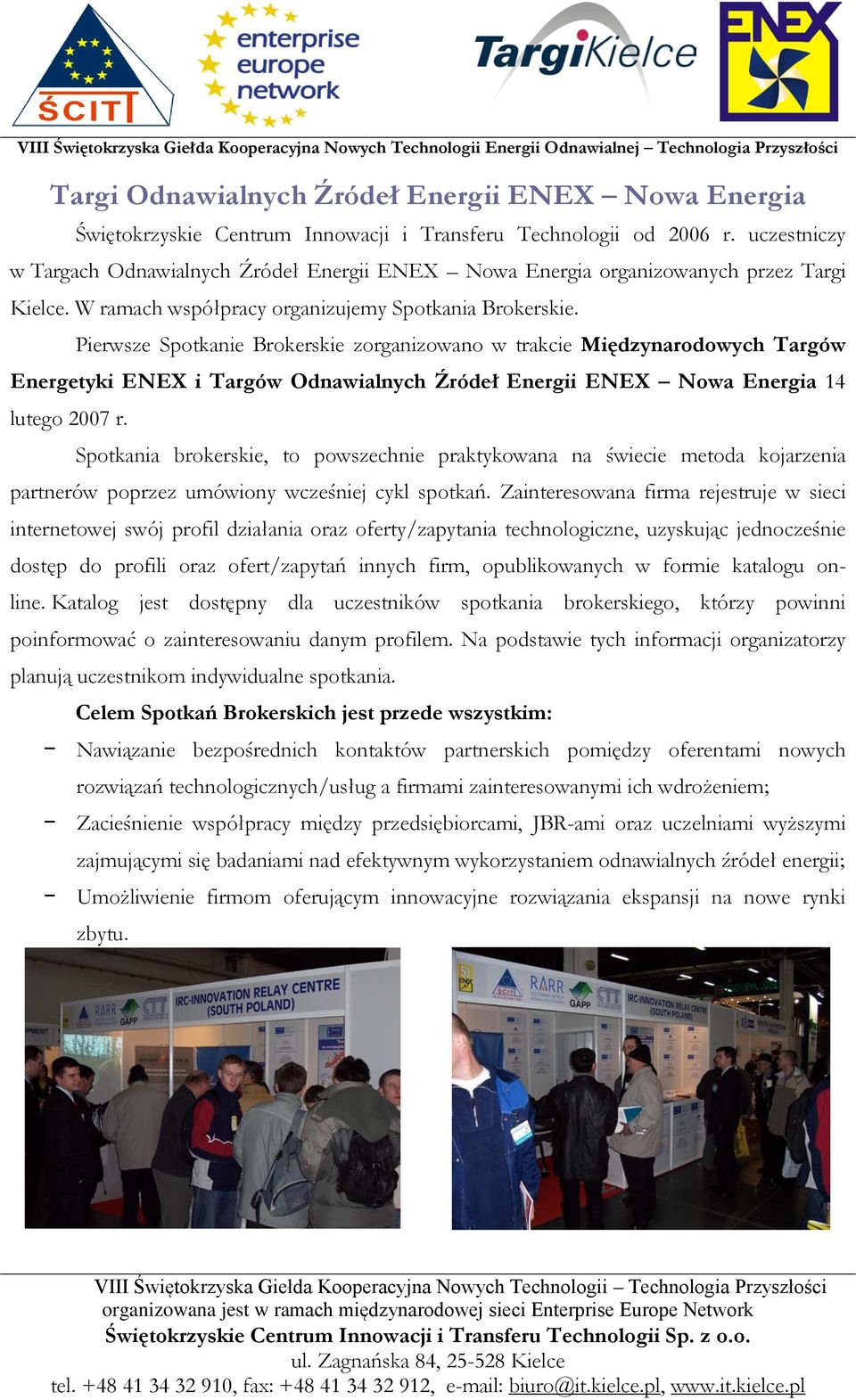 Pierwsze Spotkanie Brokerskie zorganizowano w trakcie Międzynarodowych Targów Energetyki ENEX i Targów Odnawialnych Źródeł Energii ENEX Nowa Energia 14 lutego 2007 r.