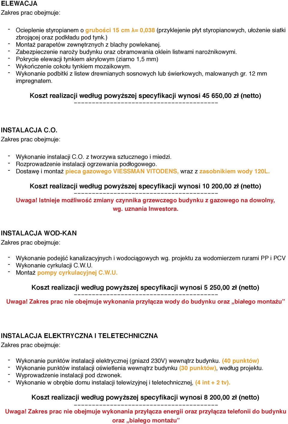- Wykonanie podbitki z listew drewnianych sosnowych lub świerkowych, malowanych gr. 12 mm impregnatem. Koszt realizacji według powyższej specyfikacji wynosi 45 650,00 zł (netto) INSTALACJA C.O.