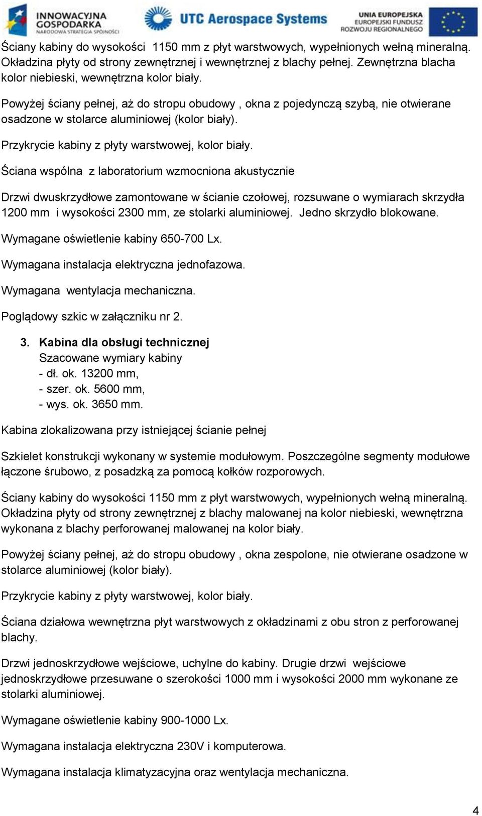 Ściana wspólna z laboratorium wzmocniona akustycznie Drzwi dwuskrzydłowe zamontowane w ścianie czołowej, rozsuwane o wymiarach skrzydła 1200 mm i wysokości 2300 mm, ze stolarki aluminiowej.