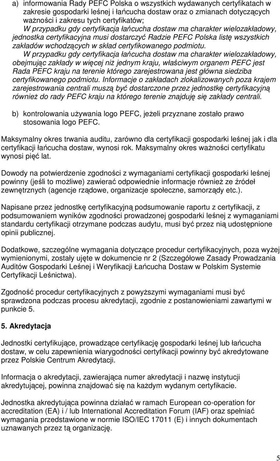 W przypadku gdy certyfikacja łańcucha dostaw ma charakter wielozakładowy, obejmując zakłady w więcej niż jednym kraju, właściwym organem PEFC jest Rada PEFC kraju na terenie którego zarejestrowana