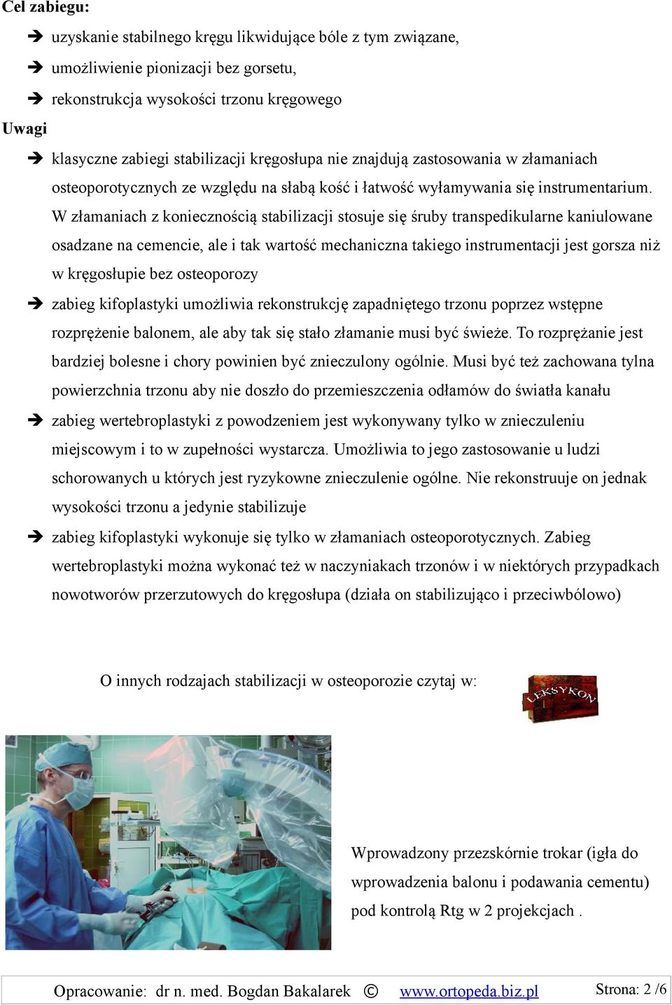 W złamaniach z koniecznością stabilizacji stosuje się śruby transpedikularne kaniulowane osadzane na cemencie, ale i tak wartość mechaniczna takiego instrumentacji jest gorsza niż w kręgosłupie bez