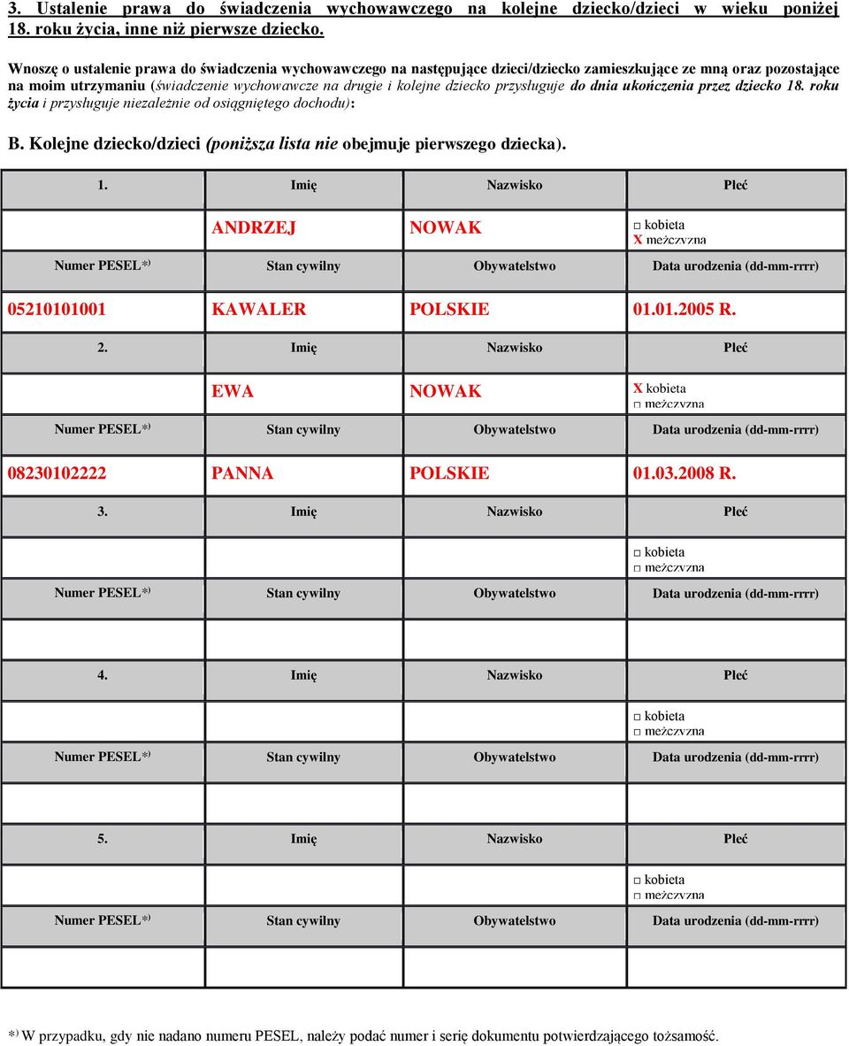 przysługuje do dnia ukończenia przez dziecko 18. roku życia i przysługuje niezależnie od osiągniętego dochodu): B. Kolejne dziecko/dzieci (poniższa lista nie obejmuje pierwszego dziecka). 1. Imię Nazwisko Płeć ANDRZEJ NOWAK kobieta X mężczyzna 05210101001 KAWALER POLSKIE 01.