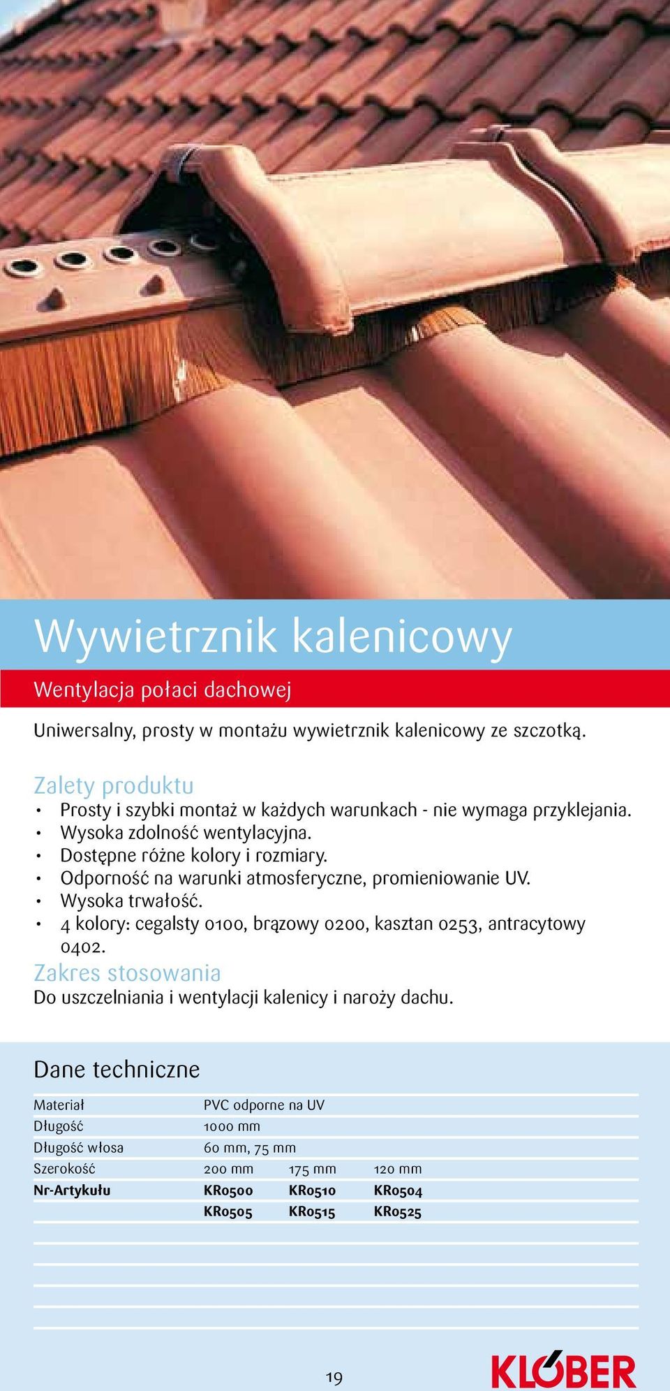 Odporność na warunki atmosferyczne, promieniowanie UV. Wysoka trwałość. 4 kolory: cegalsty 0100, brązowy 0200, kasztan 0253, antracytowy 0402.