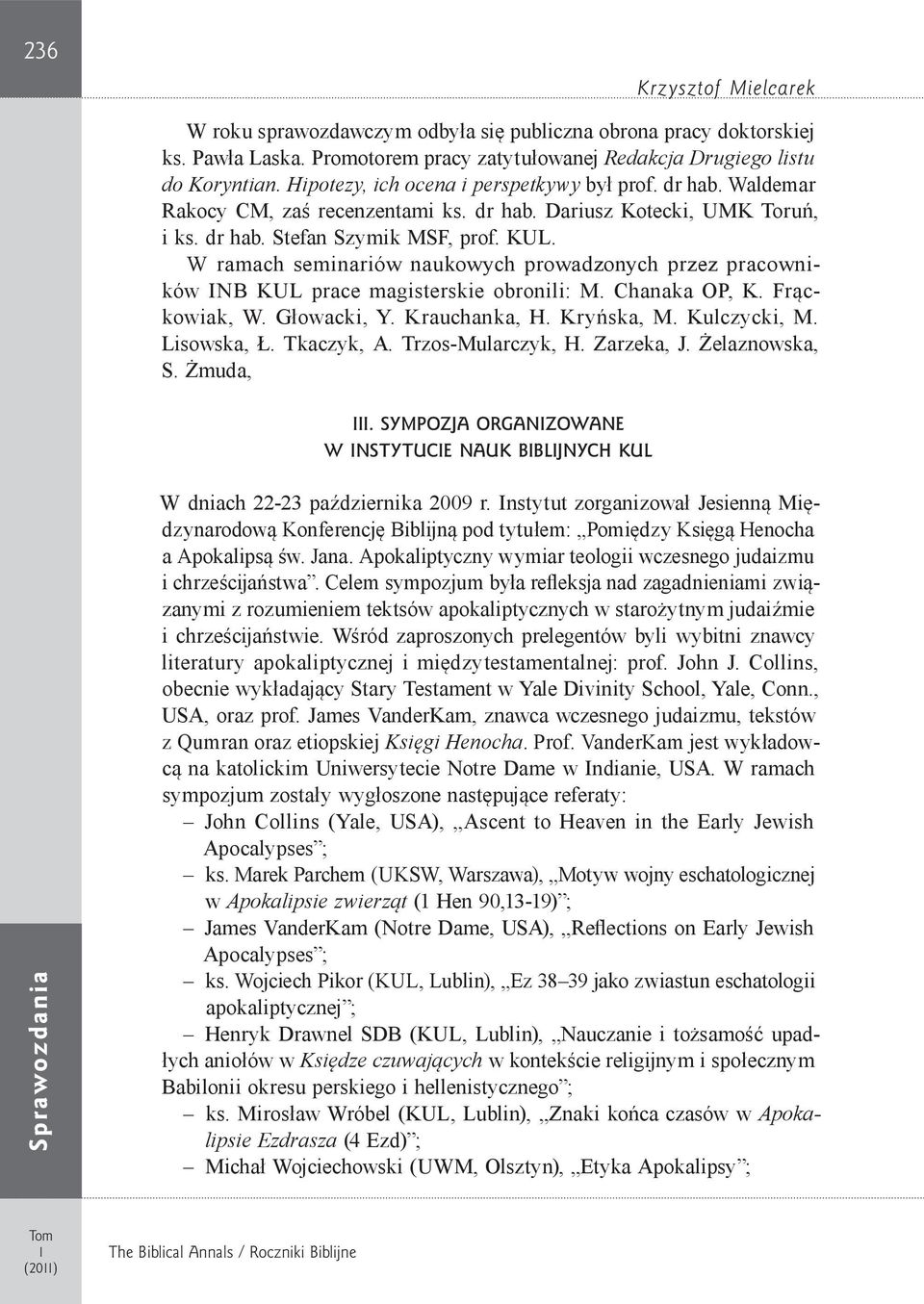 W ramach seminariów naukowych prowadzonych przez pracowników INB KUL prace magisterskie obronili: M. Chanaka OP, K. Frąckowiak, W. Głowacki, Y. Krauchanka, H. Kryńska, M. Kulczycki, M. Lisowska, Ł.