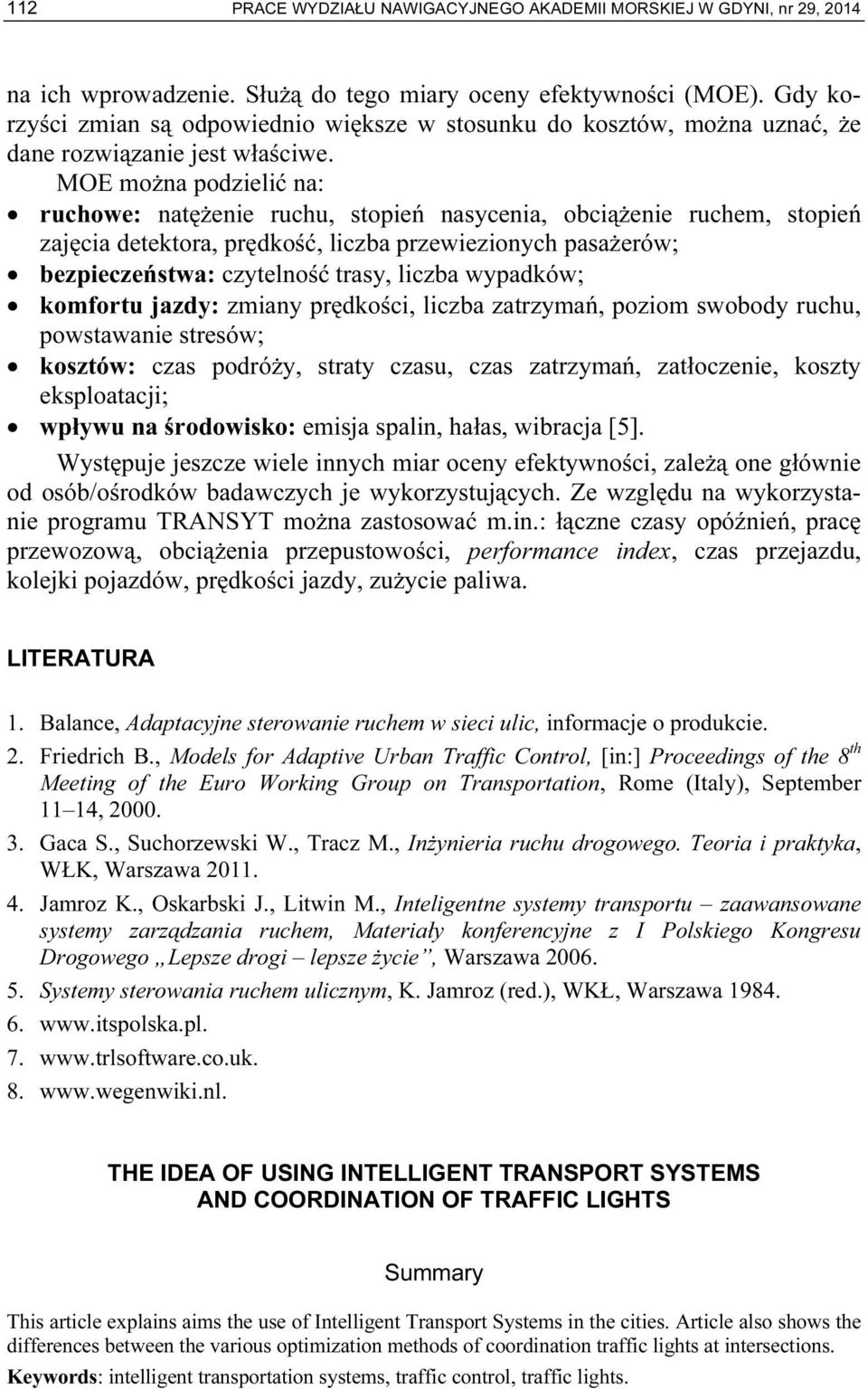 MOE można podzielić na: ruchowe: natężenie ruchu, stopień nasycenia, obciążenie ruchem, stopień zajęcia detektora, prędkość, liczba przewiezionych pasażerów; bezpieczeństwa: czytelność trasy, liczba