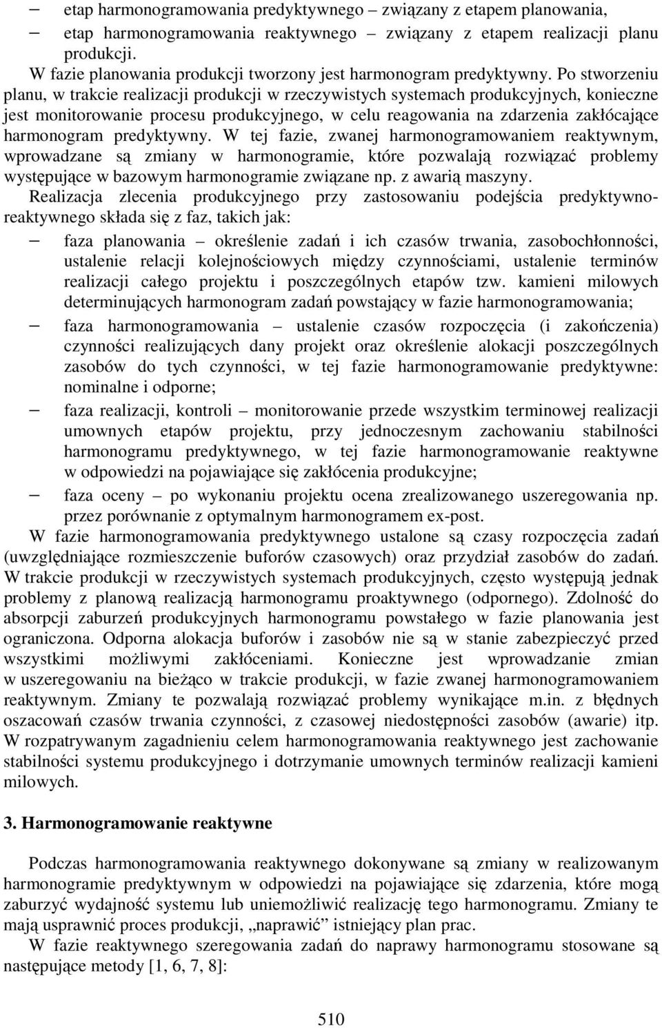 Po stworzeniu planu, w trakcie realizacji produkcji w rzeczywistych systemach produkcyjnych, konieczne jest monitorowanie procesu produkcyjnego, w celu reagowania na zdarzenia zakłócające harmonogram