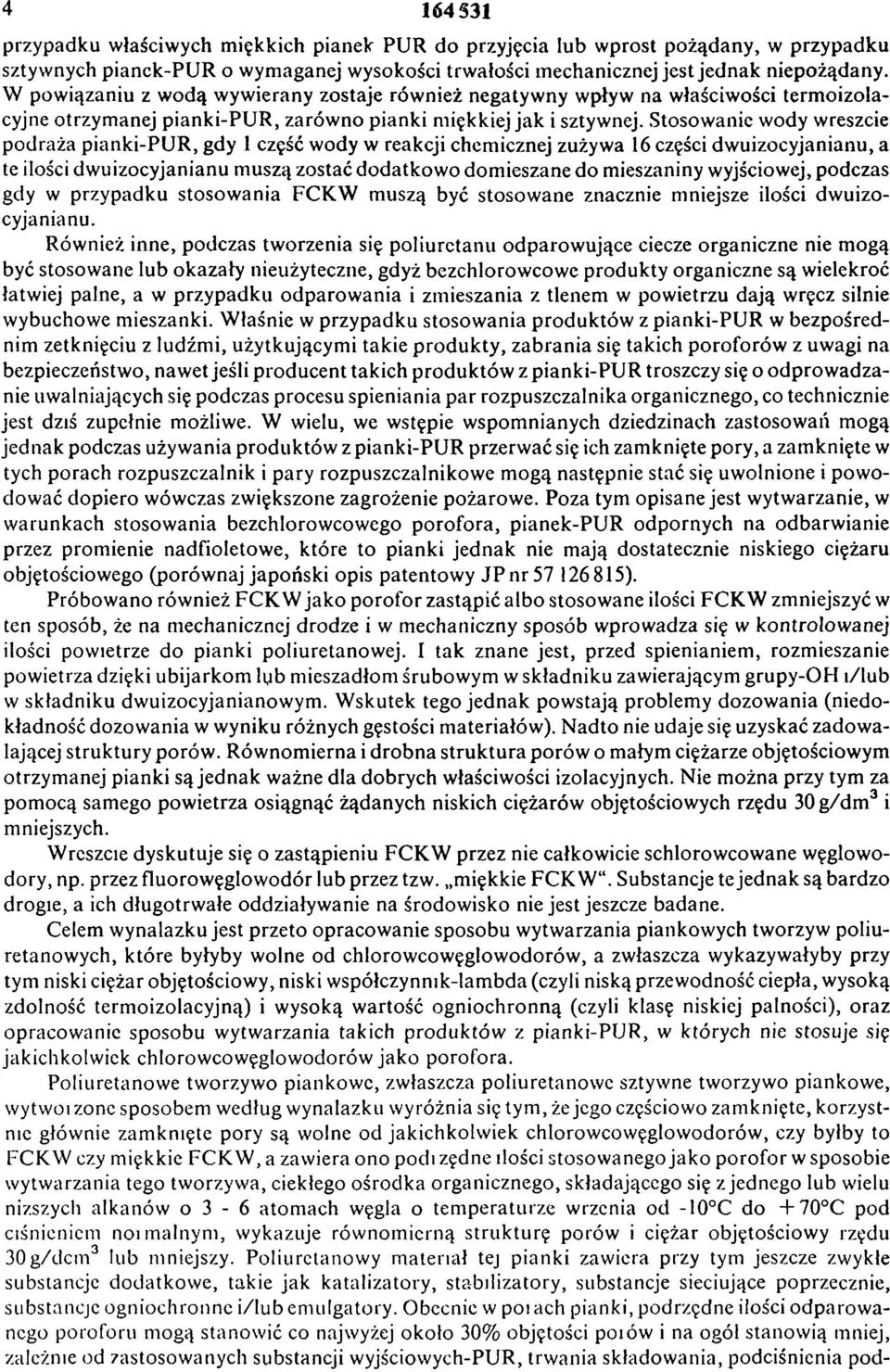 Stosowanie wody wreszcie podraża pianki-pur, gdy 1 część wody w reakcji chemicznej zużywa 16 części dwuizocyjanianu, a te ilości dwuizocyjanianu muszą zostać dodatkowo domieszane do mieszaniny
