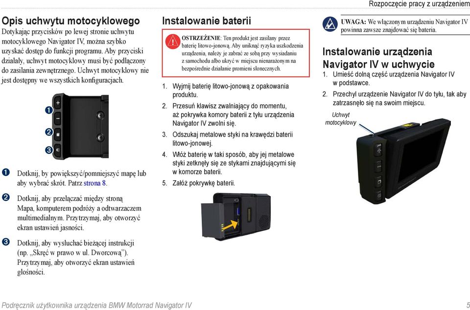 ➊ ➋ ➌ ➊ Dotknij, by powiększyć/pomniejszyć mapę lub aby wybrać skrót. Patrz strona 8. ➋ Dotknij, aby przełączać między stroną Mapa, komputerem podróży a odtwarzaczem multimedialnym.