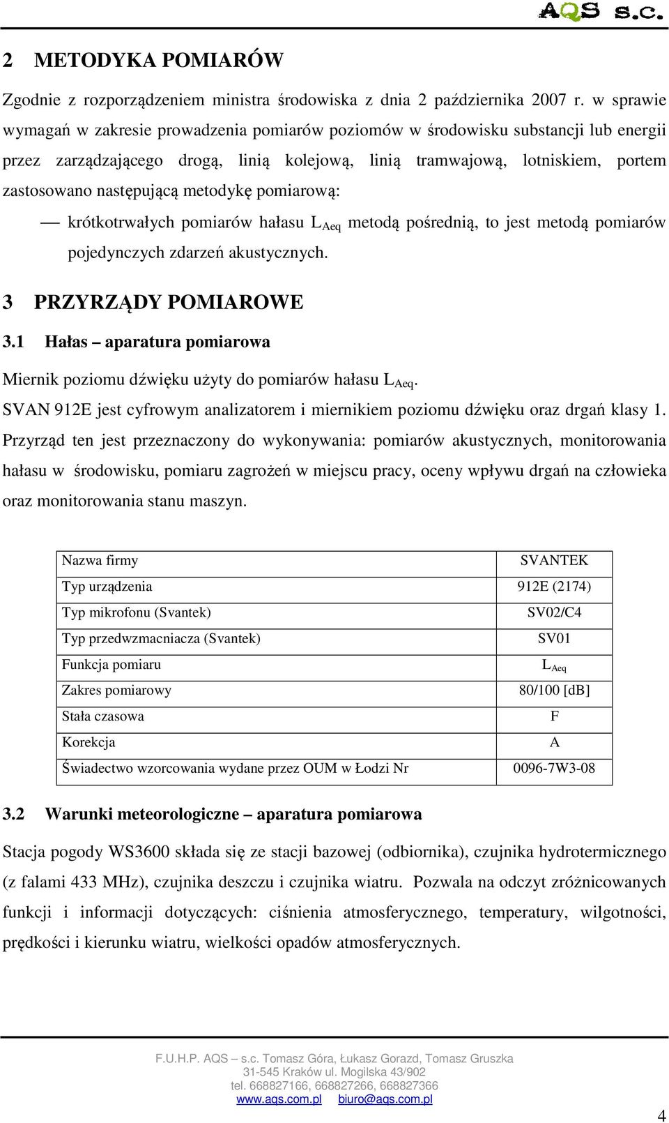 metodykę pomiarową: krótkotrwałych pomiarów hałasu L Aeq metodą pośrednią, to jest metodą pomiarów pojedynczych zdarzeń akustycznych. 3 PRZYRZĄDY POMIAROWE 3.